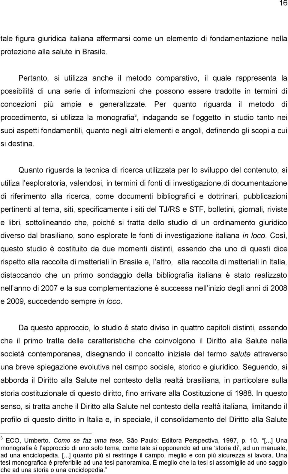 Per quanto riguarda il metodo di procedimento, si utilizza la monografia 3, indagando se l oggetto in studio tanto nei suoi aspetti fondamentili, quanto negli altri elementi e angoli, definendo gli