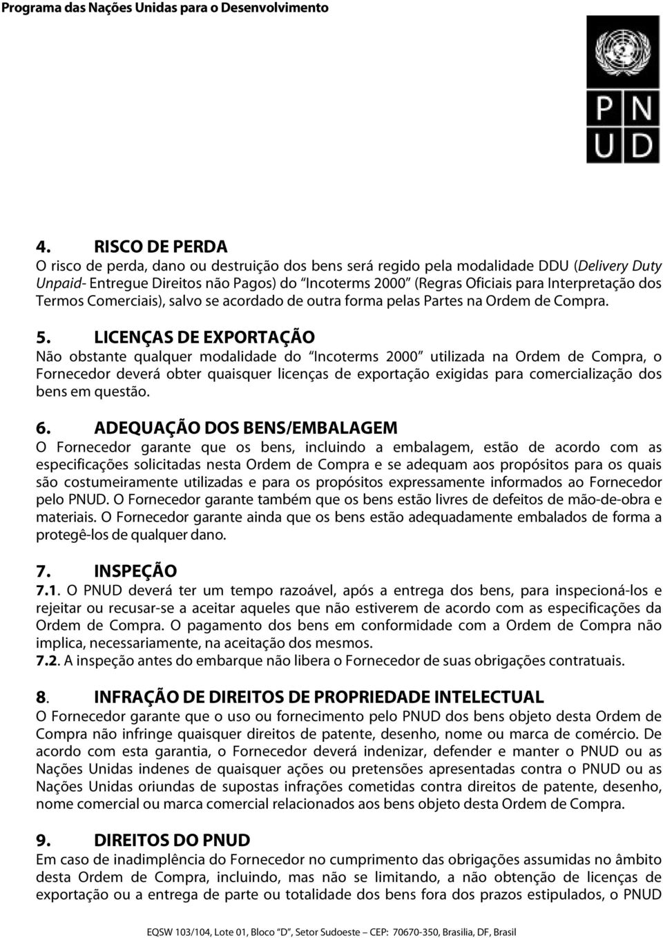 LICENÇAS DE EXPORTAÇÃO Não obstante qualquer modalidade do Incoterms 2000 utilizada na Ordem de Compra, o Fornecedor deverá obter quaisquer licenças de exportação exigidas para comercialização dos