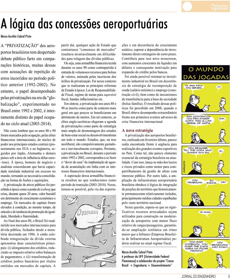 No entanto, o papel desempenhado pelas privatizações na era da globalização, experimentado no Brasil entre 1992 e 2002, é inteiramente distinto do papel ocupado no ciclo atual (2003-2014).