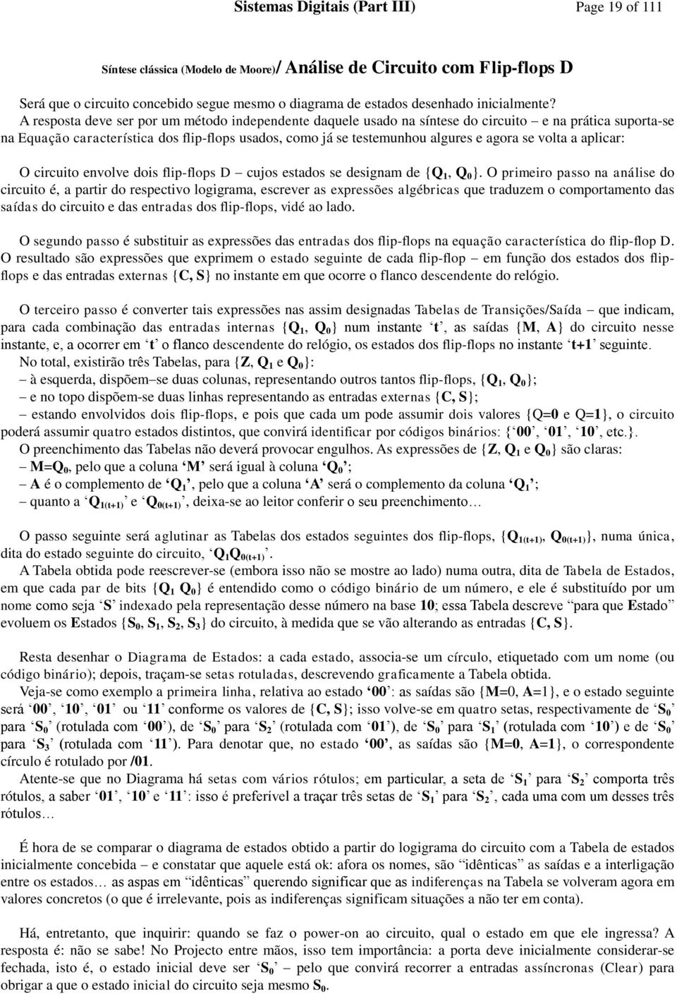 A resposta deve ser por um método independente daquele usado na síntese do circuito e na prática suporta-se na Equação característica dos flip-flops usados, como já se testemunhou algures e agora se