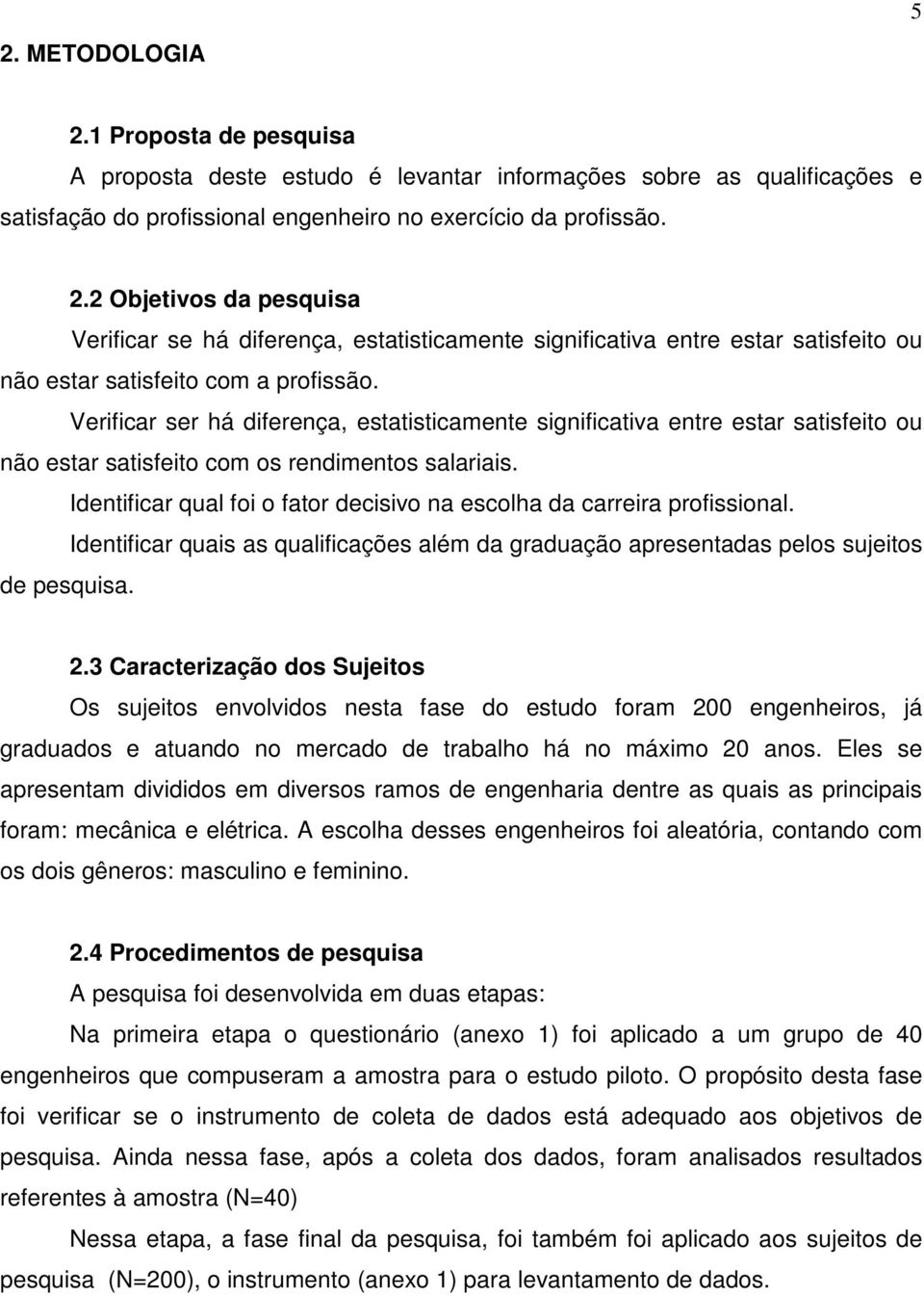 Identificar qual foi o fator decisivo na escolha da carreira profissional. Identificar quais as qualificações além da graduação apresentadas pelos sujeitos de pesquisa. 2.