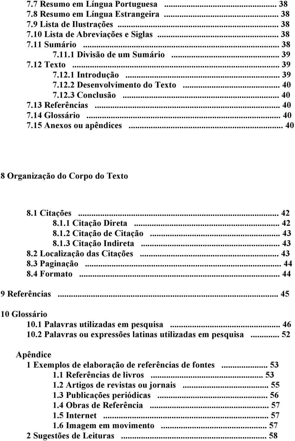 .. 40 8 Organização do Corpo do Texto 8.1 Citações... 42 8.1.1 Citação Direta... 42 8.1.2 Citação de Citação... 43 8.1.3 Citação Indireta... 43 8.2 Localização das Citações... 43 8.3 Paginação... 44 8.