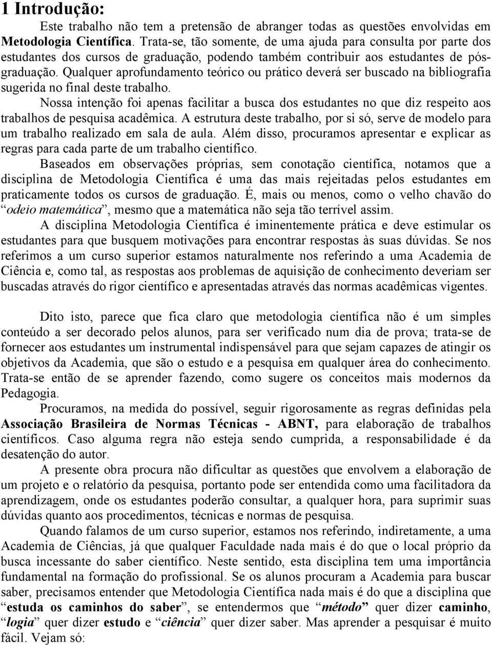 Qualquer aprofundamento teórico ou prático deverá ser buscado na bibliografia sugerida no final deste trabalho.