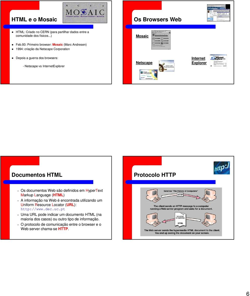 Explorer Documentos HTML Protocolo HTTP Os documentos Web são definidos em HyperText Markup Language (HTML) A informação na Web é encontrada utilizando um Uniform