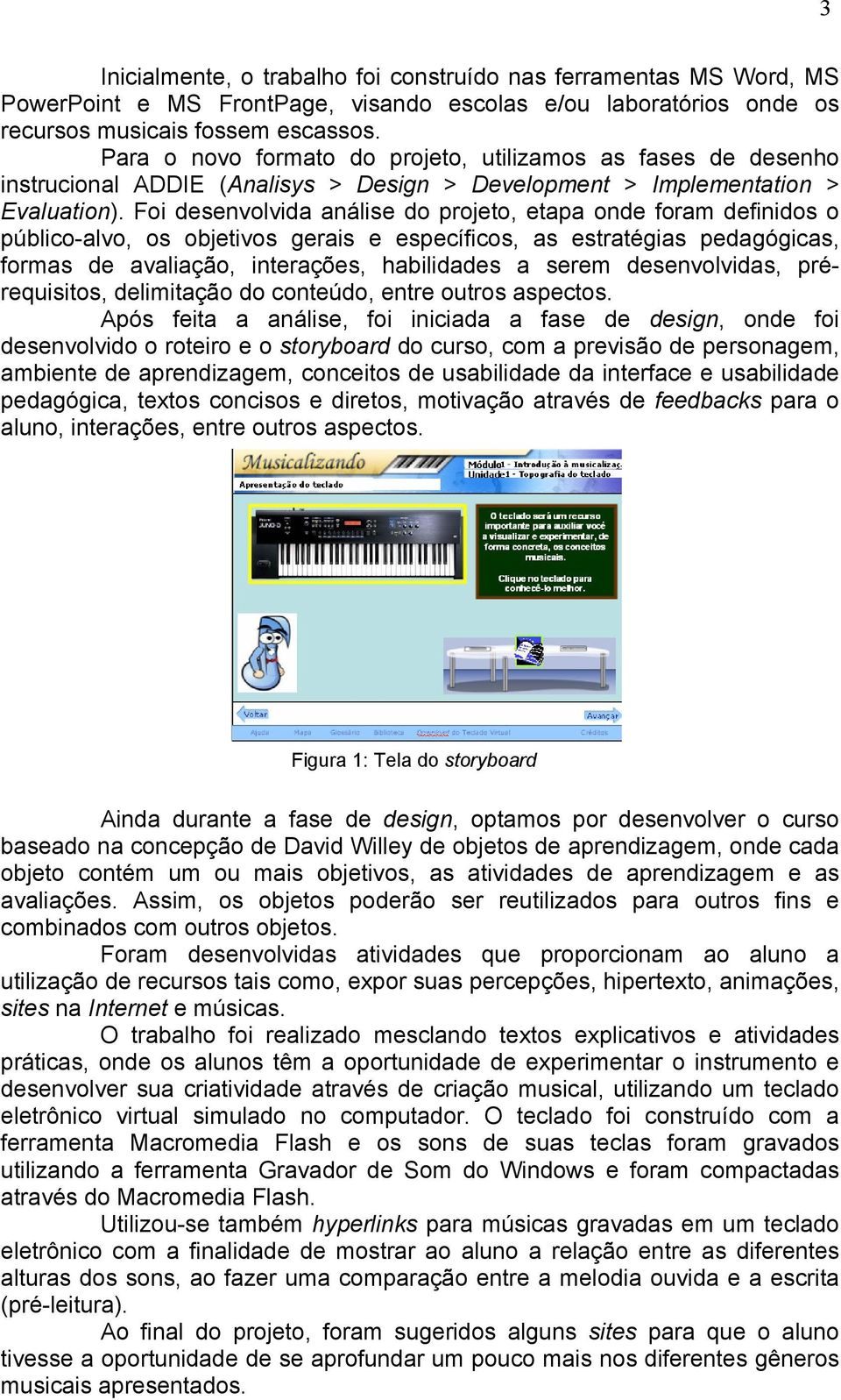 Foi desenvolvida análise do projeto, etapa onde foram definidos o público-alvo, os objetivos gerais e específicos, as estratégias pedagógicas, formas de avaliação, interações, habilidades a serem