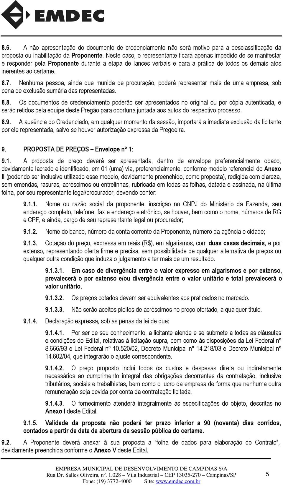 Nenhuma pessoa, ainda que munida de procuração, poderá representar mais de uma empresa, sob pena de exclusão sumária das representadas. 8.