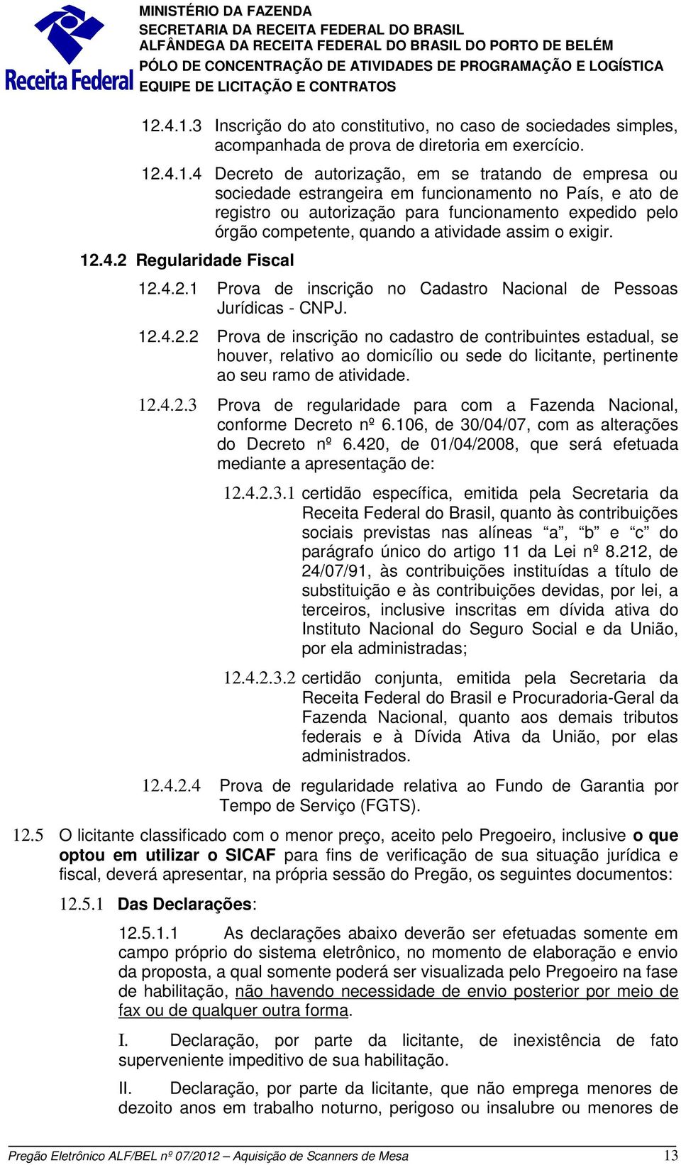 4.2 Regularidade Fiscal 12.4.2.1 Prova de inscrição no Cadastro Nacional de Pessoas Jurídicas - CNPJ. 12.4.2.2 Prova de inscrição no cadastro de contribuintes estadual, se houver, relativo ao domicílio ou sede do licitante, pertinente ao seu ramo de atividade.