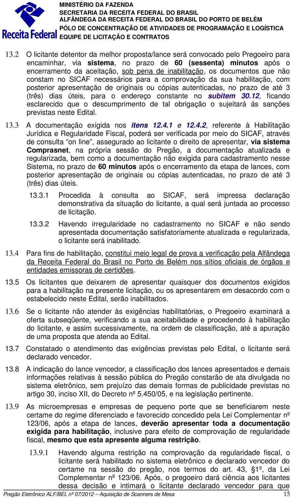 úteis, para o endereço constante no subitem 30.12, ficando esclarecido que o descumprimento de tal obrigação o sujeitará ás sanções previstas neste Edital. 13.3 A documentação exigida nos itens 12.4.