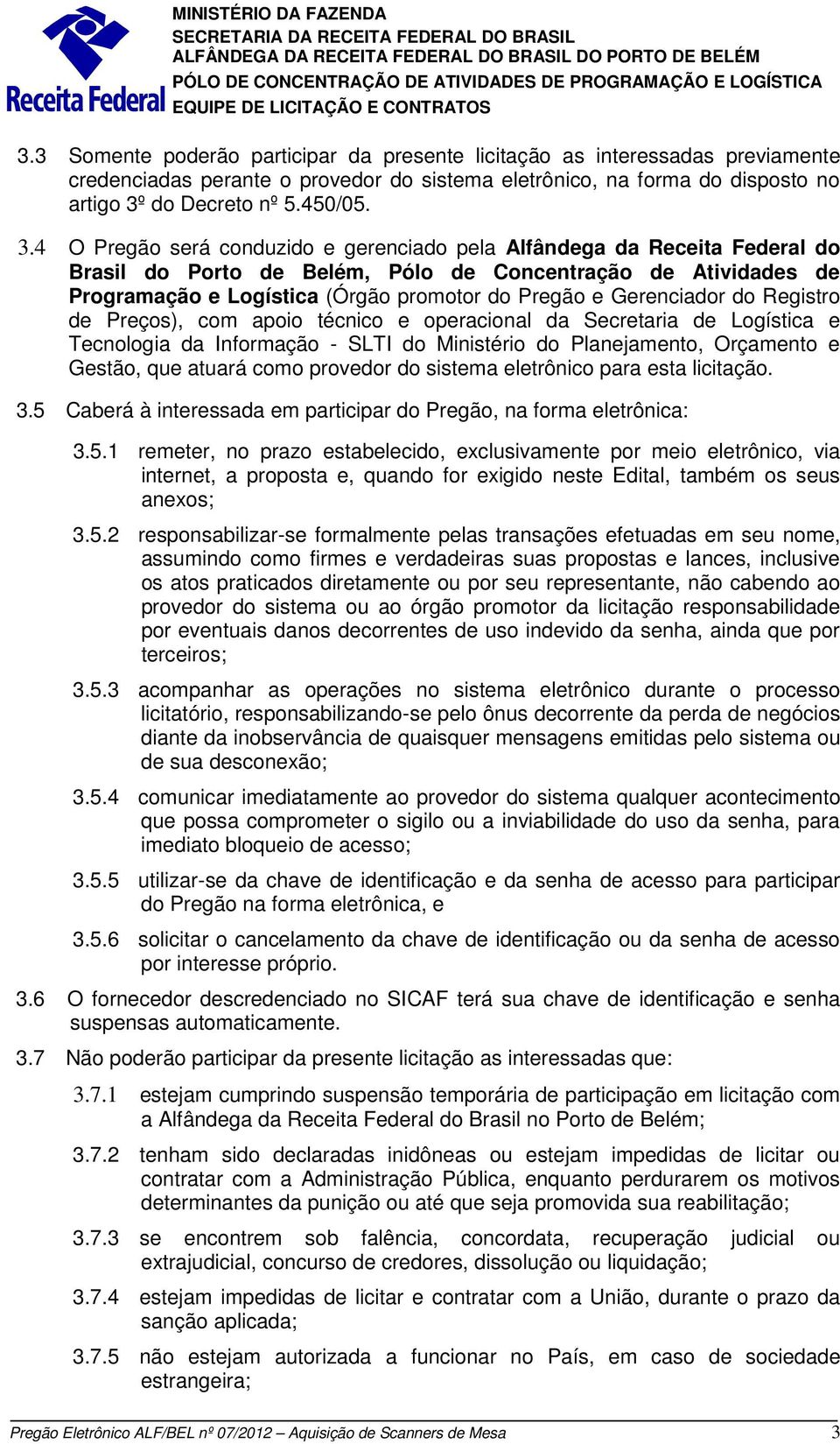 4 O Pregão será conduzido e gerenciado pela Alfândega da Receita Federal do Brasil do Porto de Belém, Pólo de Concentração de Atividades de Programação e Logística (Órgão promotor do Pregão e