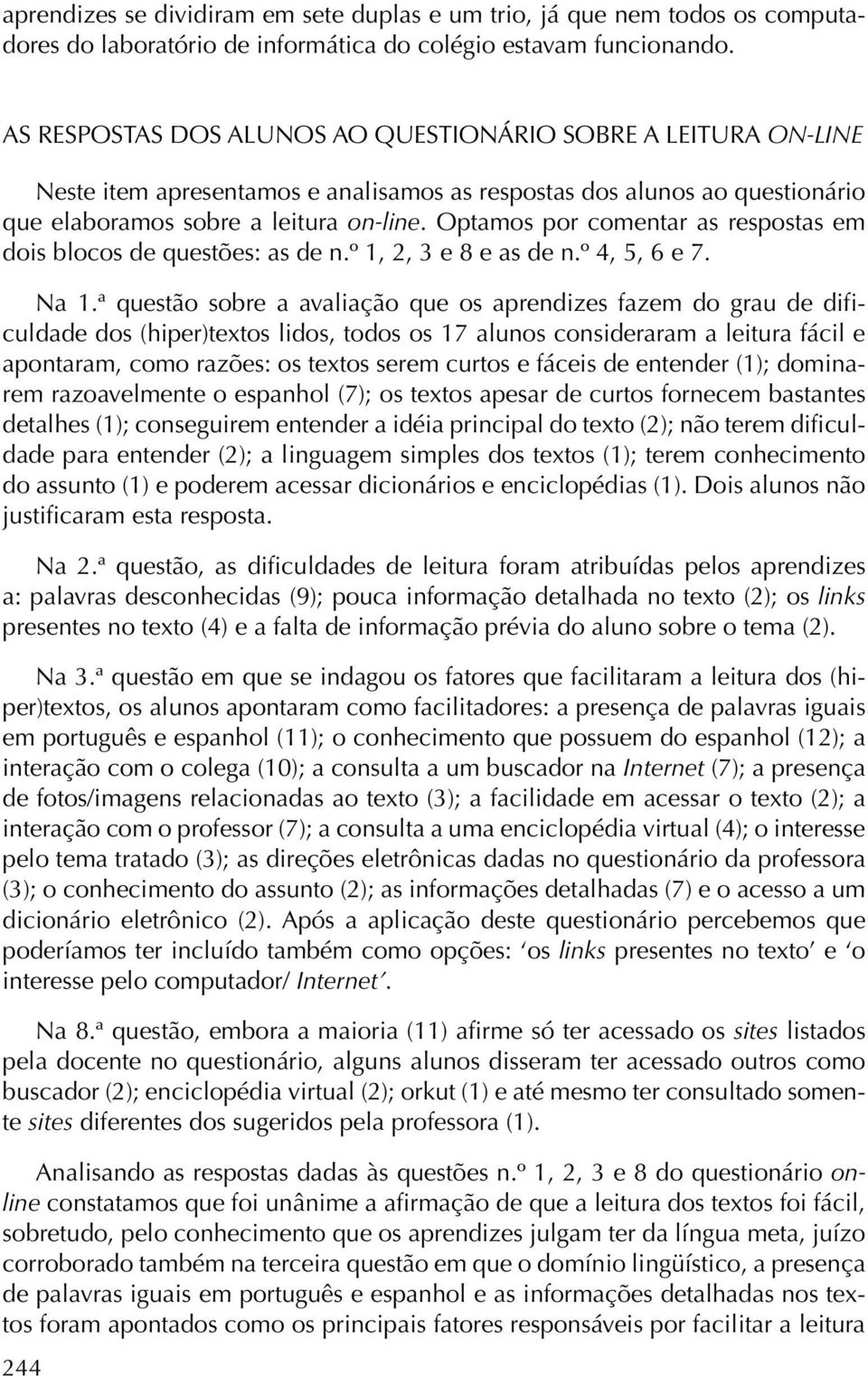 Optamos por comentar as respostas em dois blocos de questões: as de n.º 1, 2, 3 e 8 e as de n.º 4, 5, 6 e 7. Na 1.