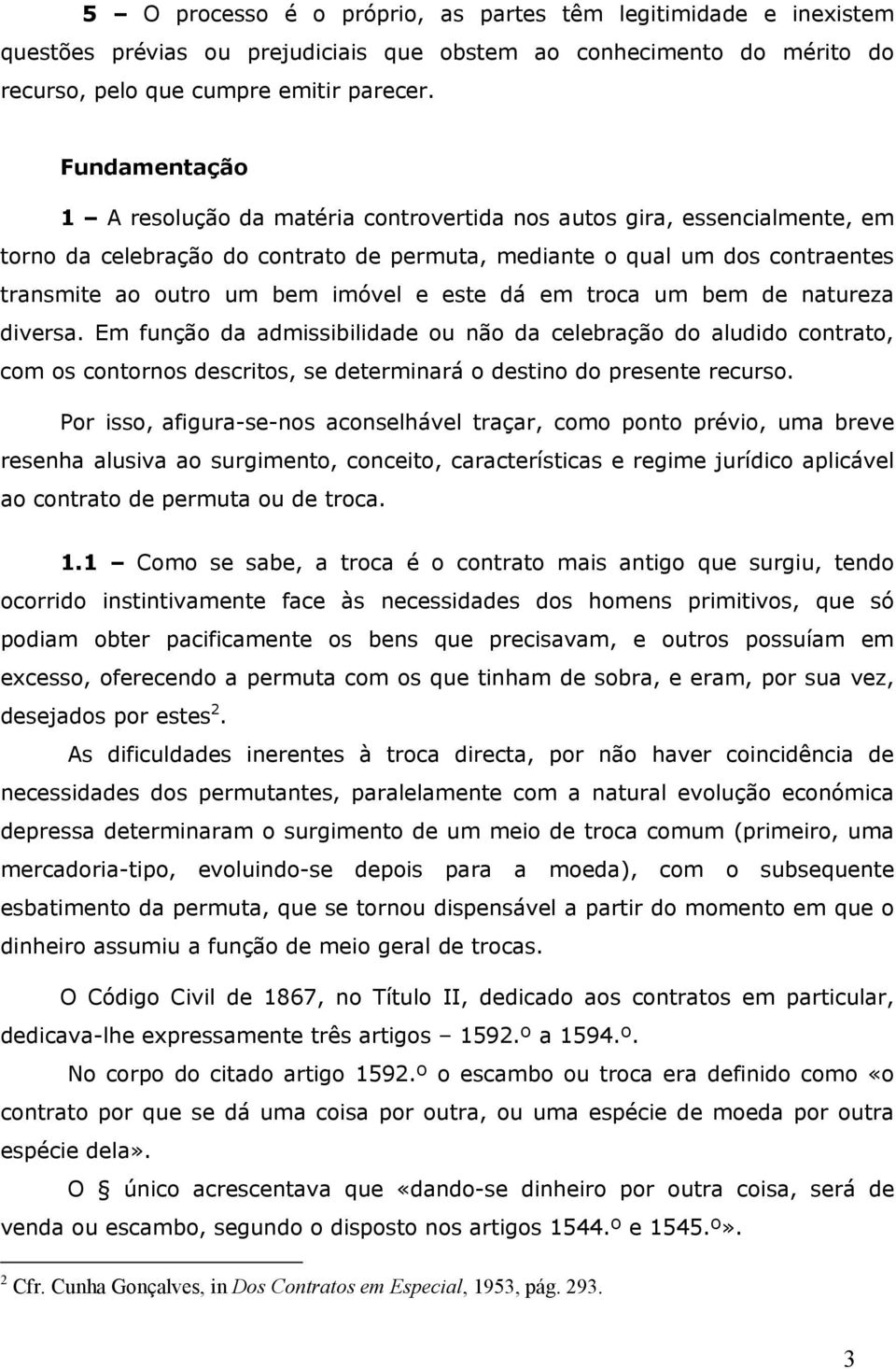 e este dá em troca um bem de natureza diversa. Em função da admissibilidade ou não da celebração do aludido contrato, com os contornos descritos, se determinará o destino do presente recurso.