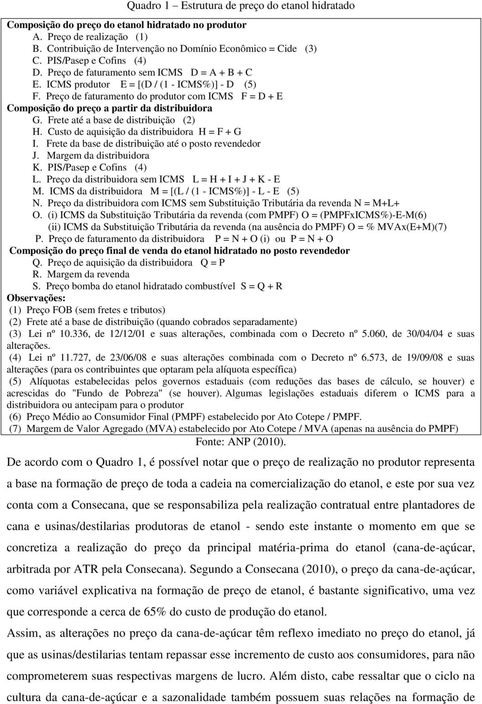 Preço de faturamento do produtor com ICMS F = D + E Composição do preço a partir da distribuidora G. Frete até a base de distribuição (2) H. Custo de aquisição da distribuidora H = F + G I.