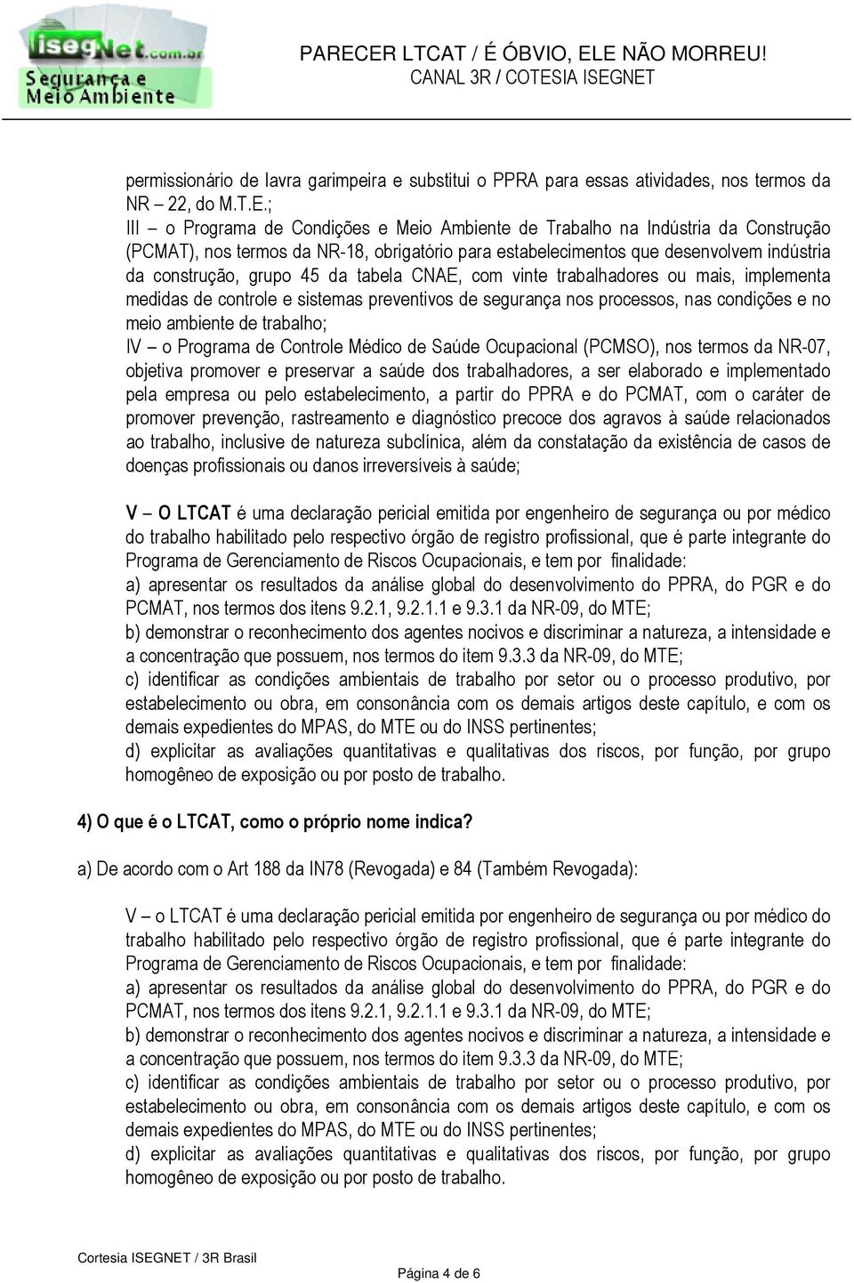 da tabela CNAE, com vinte trabalhadores ou mais, implementa medidas de controle e sistemas preventivos de segurança nos processos, nas condições e no meio ambiente de trabalho; IV o Programa de