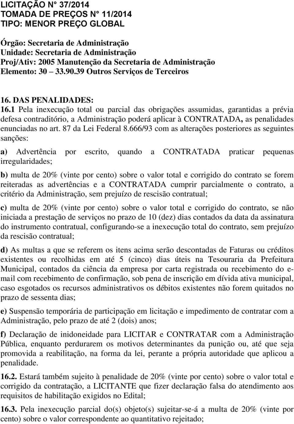 1 Pela inexecução total ou parcial das obrigações assumidas, garantidas a prévia defesa contraditório, a Administração poderá aplicar à CONTRATADA, as penalidades enunciadas no art.