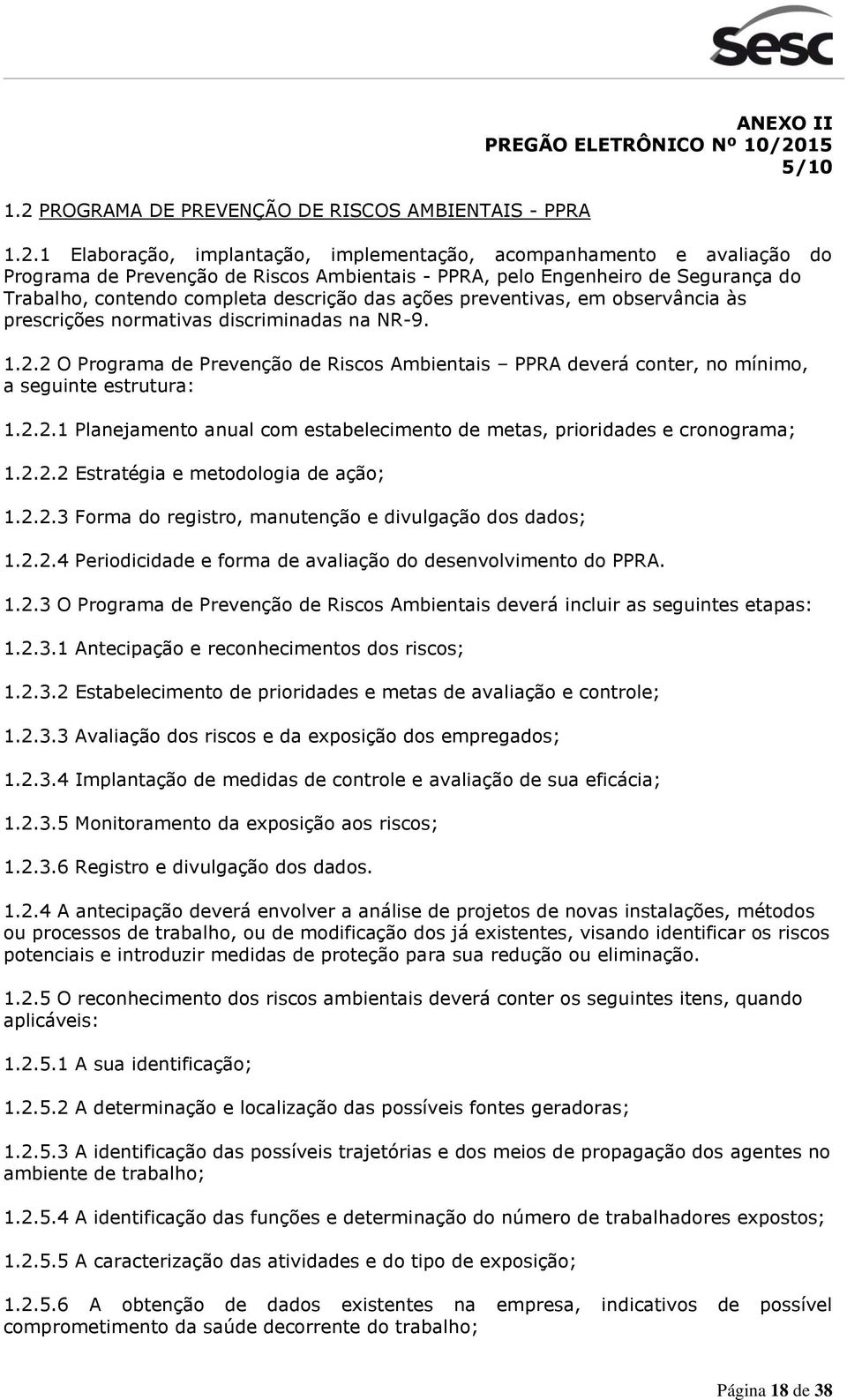 2 O Programa de Prevenção de Riscos Ambientais PPRA deverá conter, no mínimo, a seguinte estrutura: 1.2.2.1 Planejamento anual com estabelecimento de metas, prioridades e cronograma; 1.2.2.2 Estratégia e metodologia de ação; 1.