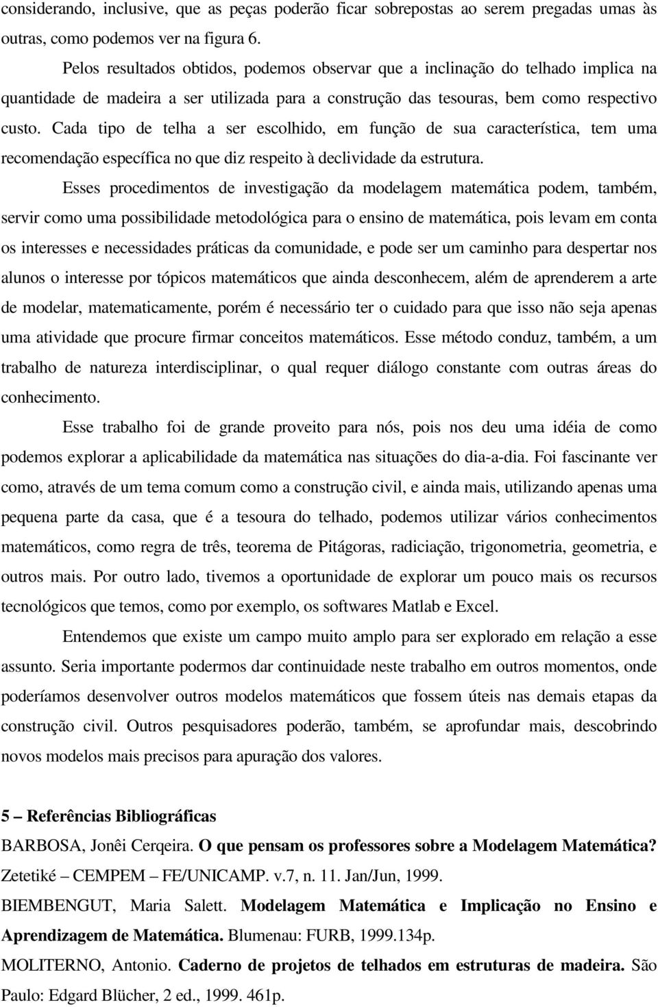 Cd tipo de telh ser escolhido, em função de su crcterístic, tem um recomendção específic no que diz respeito à declividde d estrutur.