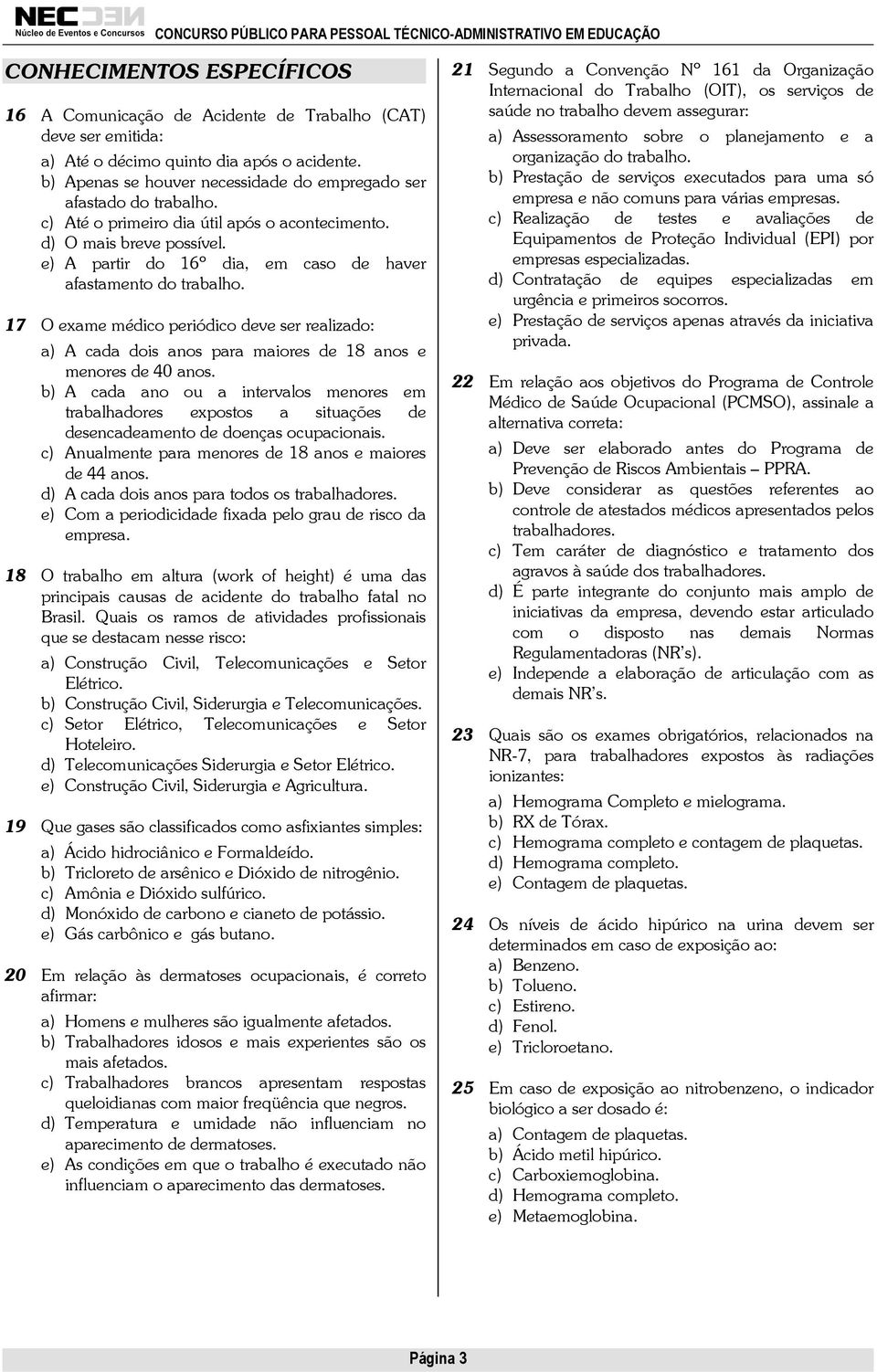 e) A partir do 16º dia, em caso de haver afastamento do trabalho. 17 O exame médico periódico deve ser realizado: a) A cada dois anos para maiores de 18 anos e menores de 40 anos.