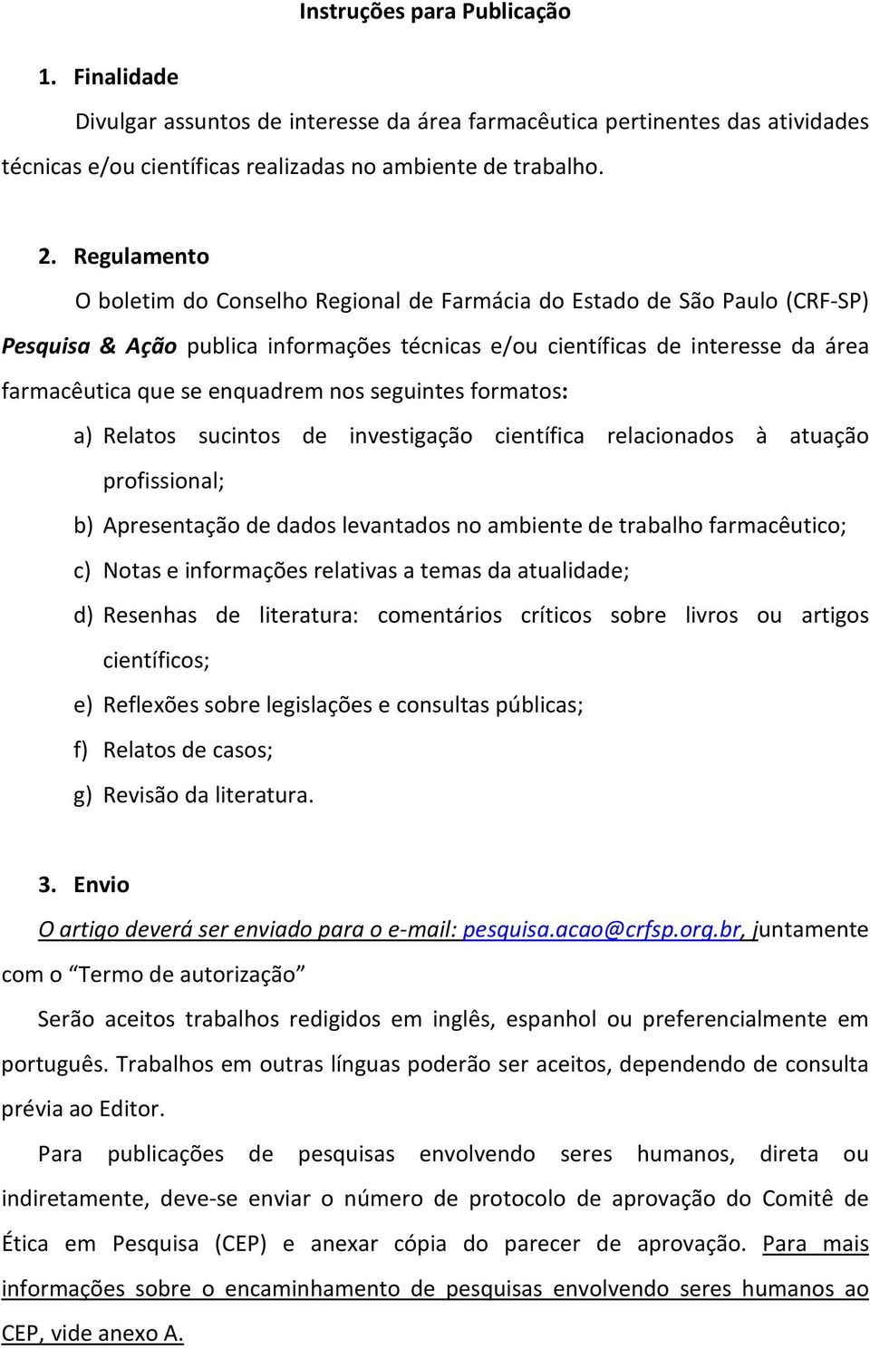 nos seguintes formatos: a) Relatos sucintos de investigação científica relacionados à atuação profissional; b) Apresentação de dados levantados no ambiente de trabalho farmacêutico; c) Notas e