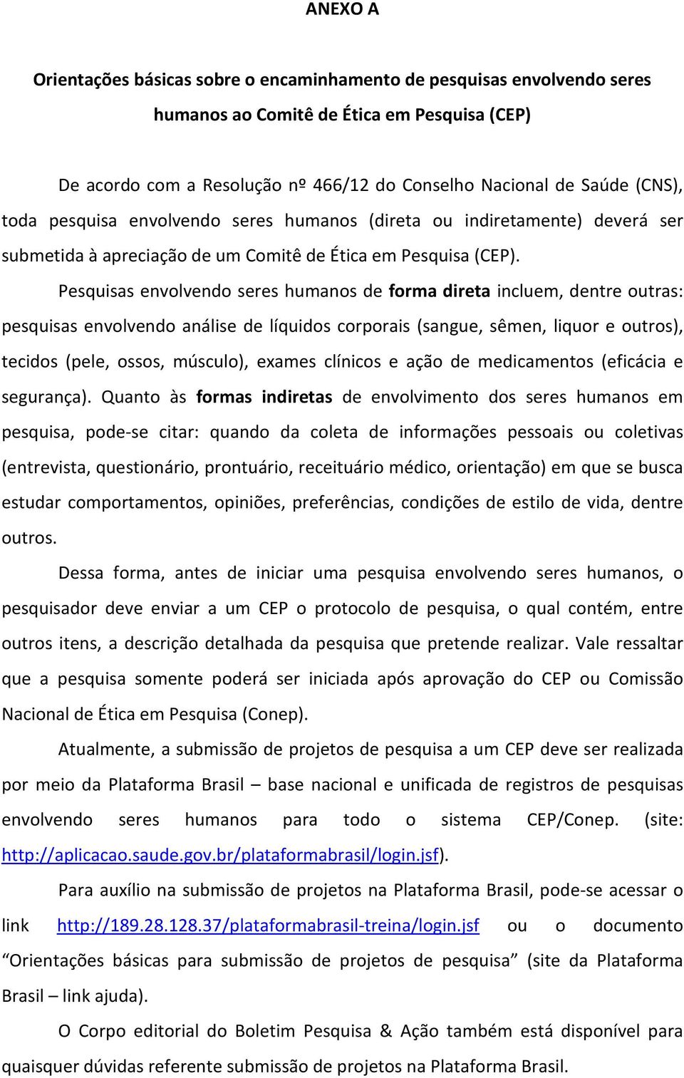 Pesquisas envolvendo seres humanos de forma direta incluem, dentre outras: pesquisas envolvendo análise de líquidos corporais (sangue, sêmen, liquor e outros), tecidos (pele, ossos, músculo), exames