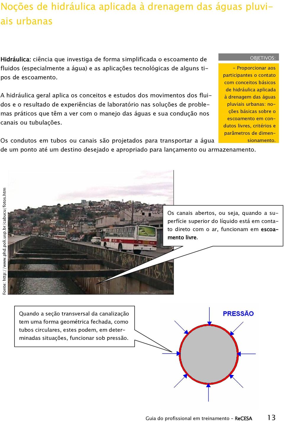 - Proporcionar aos participantes o contato com conceitos básicos de hidráulica aplicada A hidráulica geral aplica os conceitos e estudos dos movimentos dos fluidos e o resultado de experiências de