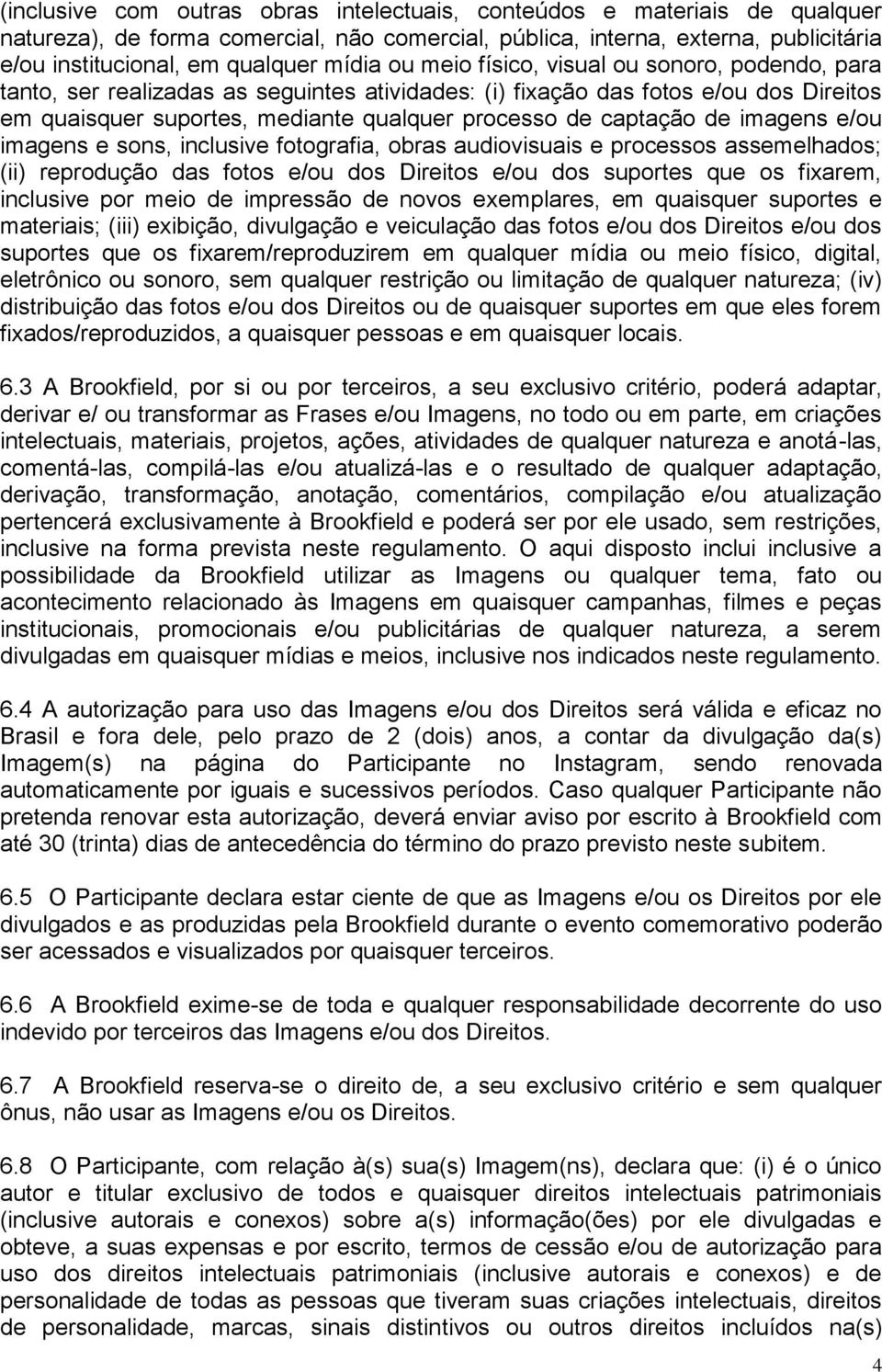 imagens e/ou imagens e sons, inclusive fotografia, obras audiovisuais e processos assemelhados; (ii) reprodução das fotos e/ou dos Direitos e/ou dos suportes que os fixarem, inclusive por meio de