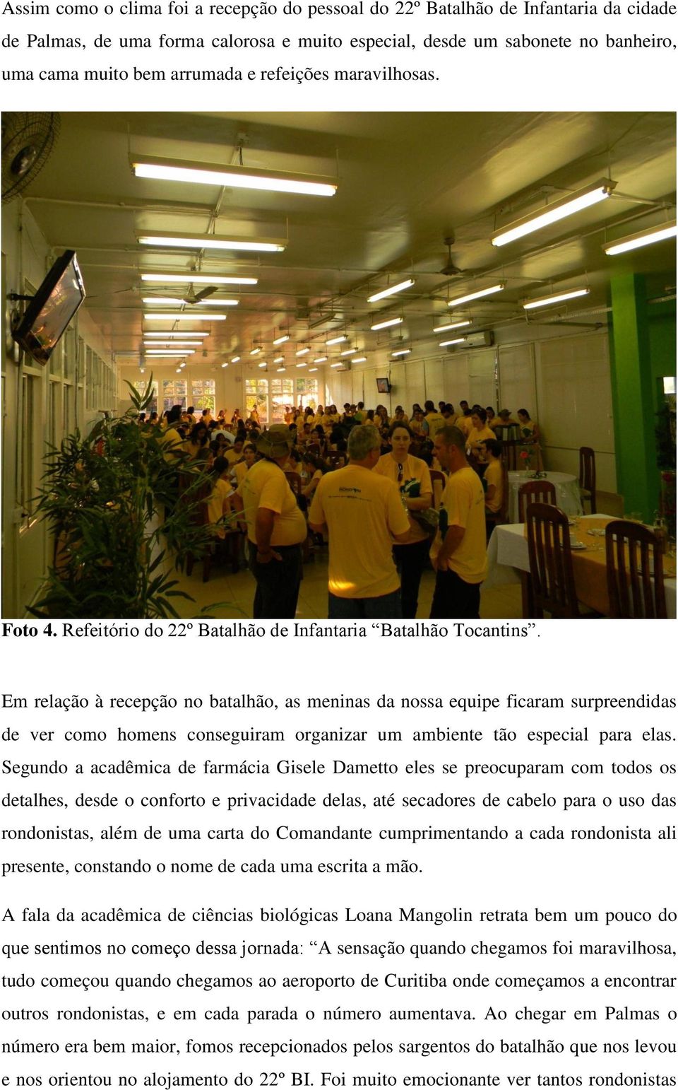 Em relação à recepção no batalhão, as meninas da nossa equipe ficaram surpreendidas de ver como homens conseguiram organizar um ambiente tão especial para elas.