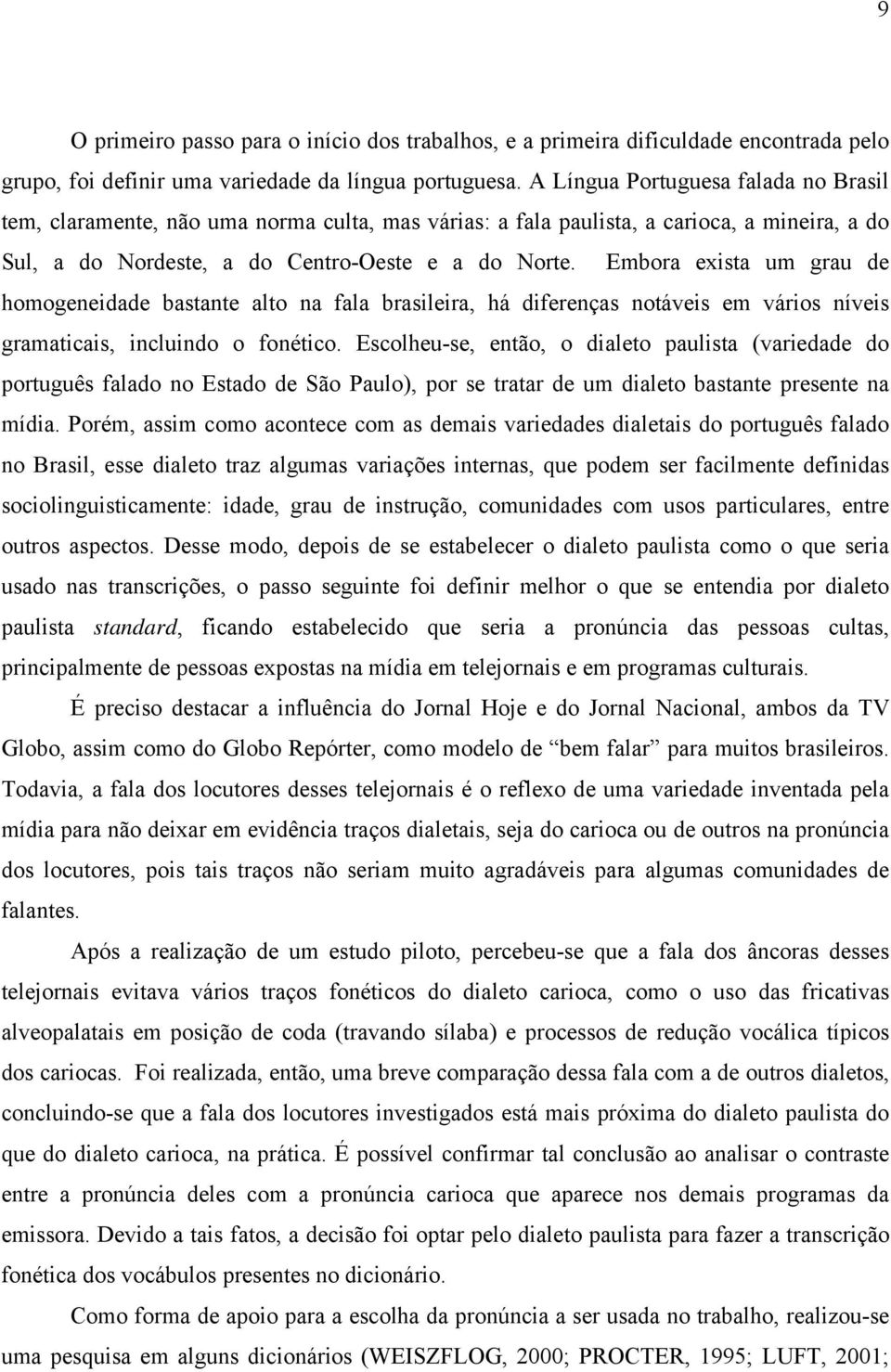 Embora exista um grau de homogeneidade bastante alto na fala brasileira, há diferenças notáveis em vários níveis gramaticais, incluindo o fonético.