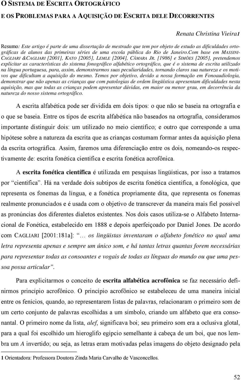 [1986] e SIMÕES [2005], pretendemos explicitar as características do sistema fonográfico alfabético ortográfico, que é o sistema de escrita utilizado na língua portuguesa, para, assim, demonstrarmos