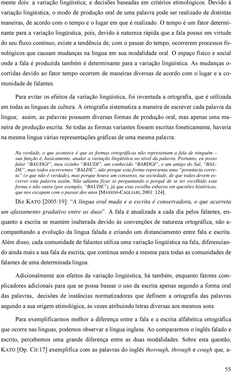 O tempo é um fator determinante para a variação lingüística, pois, devido à natureza rápida que a fala possui em virtude do seu fluxo contínuo, existe a tendência de, com o passar do tempo, ocorrerem