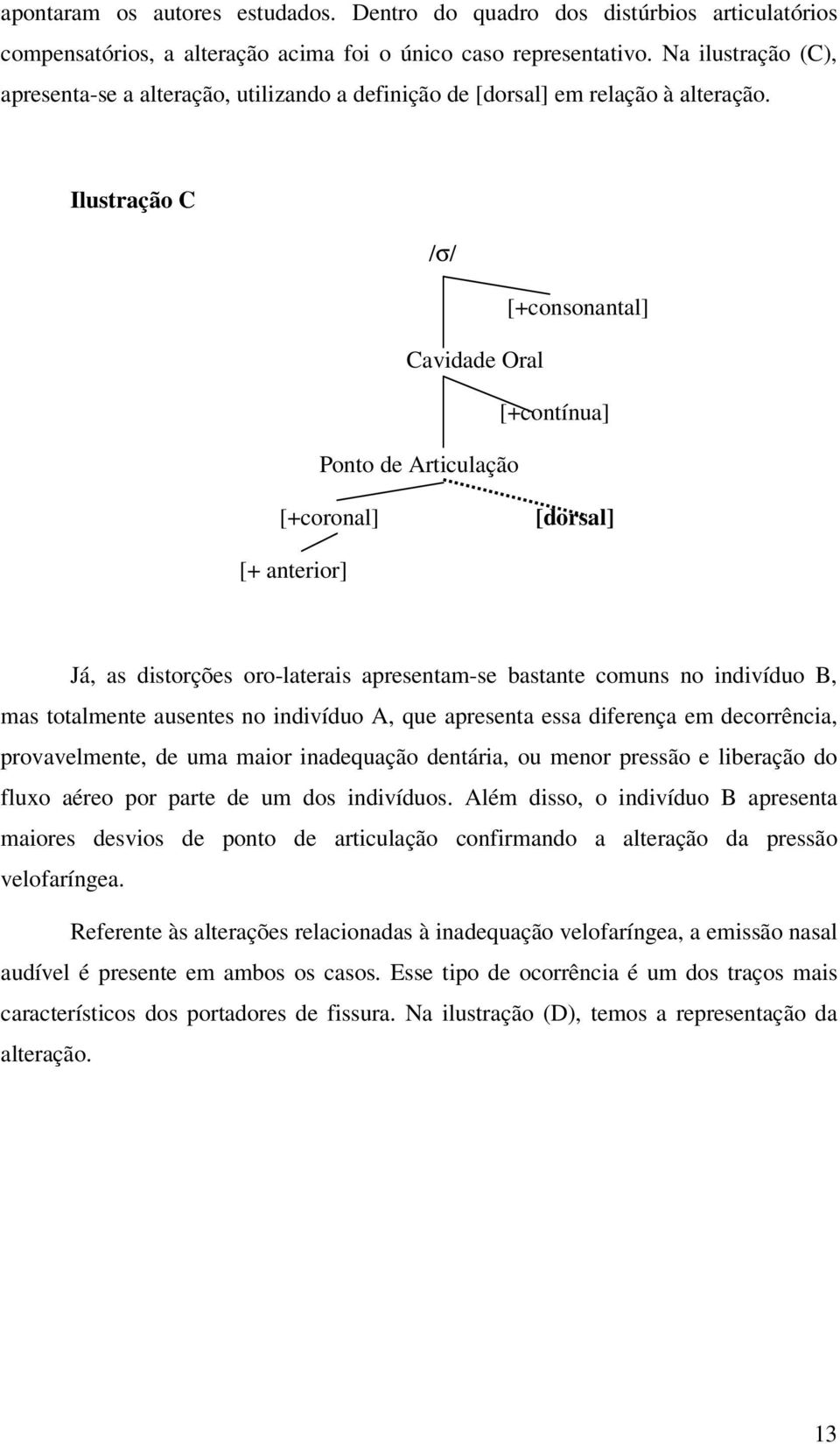 Ilustração C /σ/ [+consonantal] Cavidade Oral [+contínua] Ponto de Articulação [+coronal] [dorsal] [+ anterior] Já, as distorções oro-laterais apresentam-se bastante comuns no indivíduo B, mas