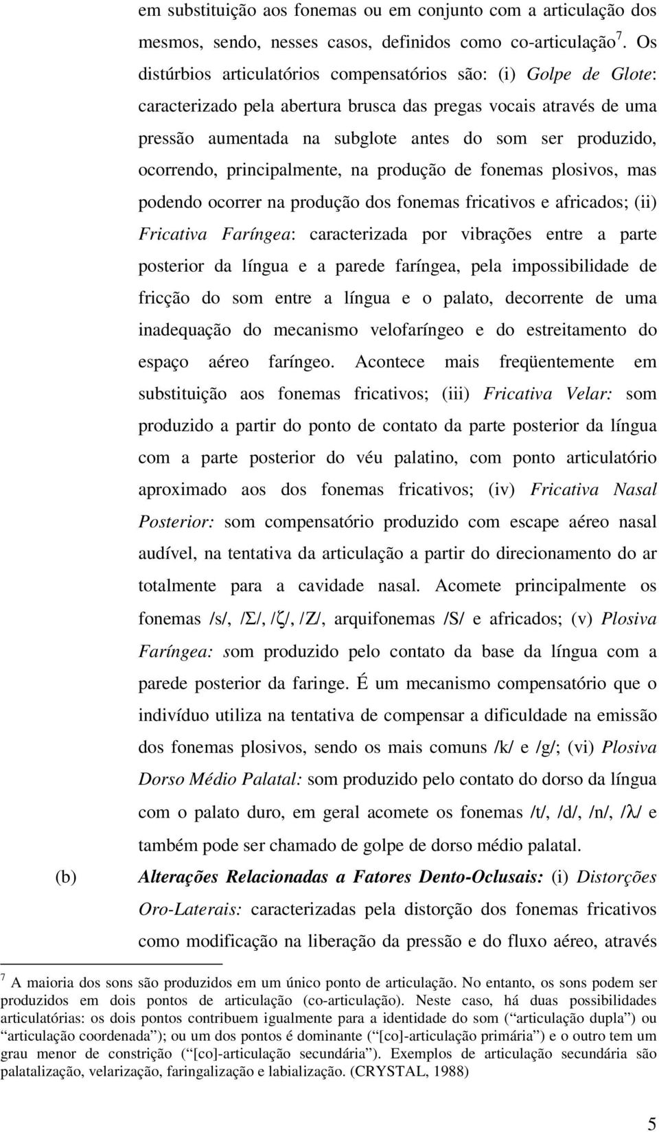 ocorrendo, principalmente, na produção de fonemas plosivos, mas podendo ocorrer na produção dos fonemas fricativos e africados; (ii) Fricativa Faríngea: caracterizada por vibrações entre a parte