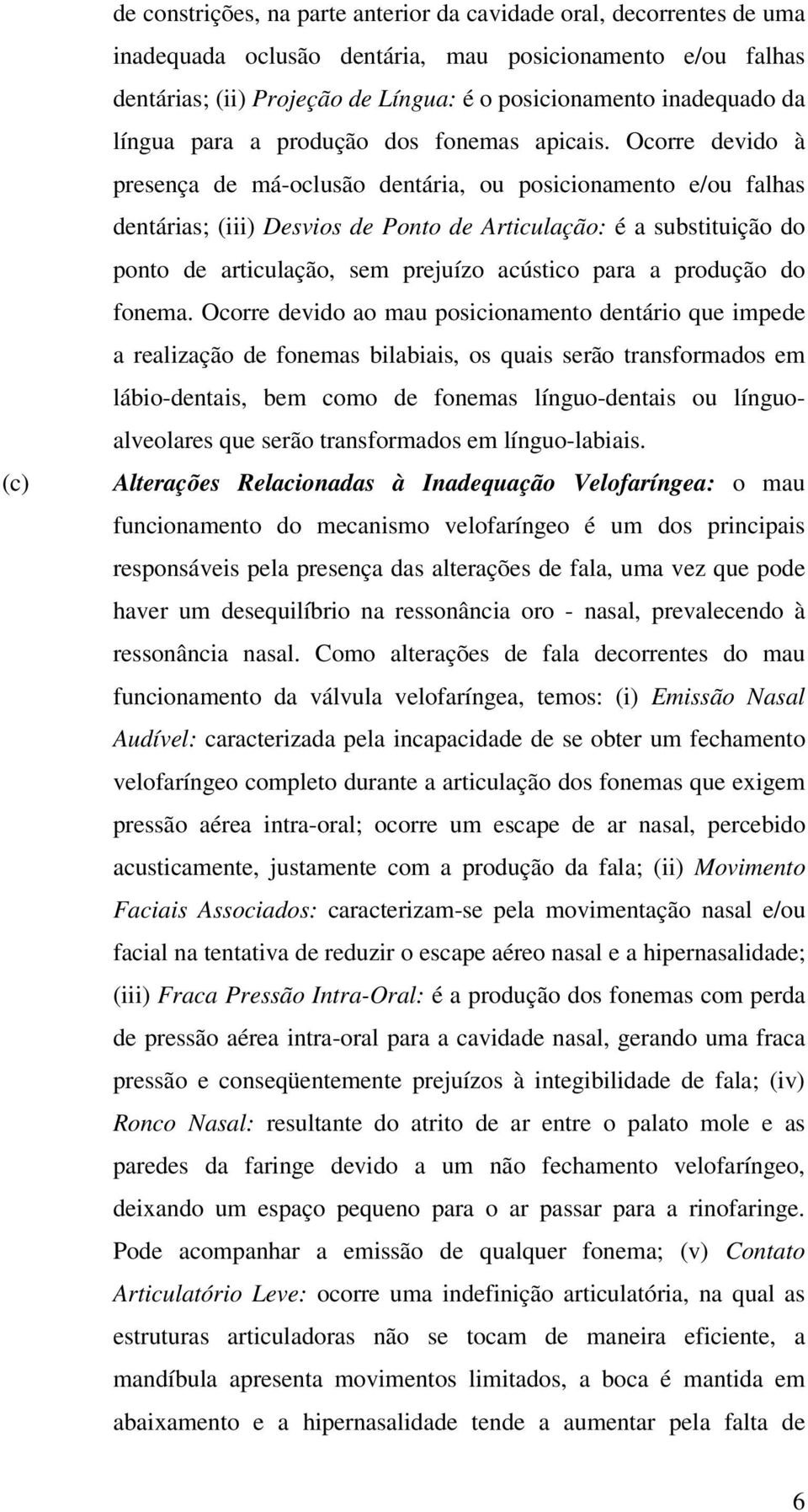 Ocorre devido à presença de má-oclusão dentária, ou posicionamento e/ou falhas dentárias; (iii) Desvios de Ponto de Articulação: é a substituição do ponto de articulação, sem prejuízo acústico para a