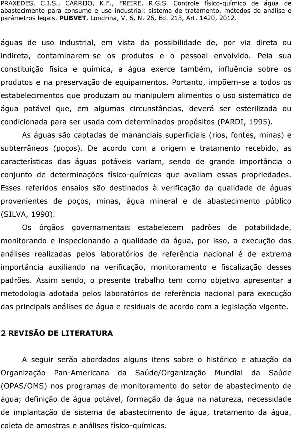 Portanto, impõem-se a todos os estabelecimentos que produzam ou manipulem alimentos o uso sistemático de água potável que, em algumas circunstâncias, deverá ser esterilizada ou condicionada para ser