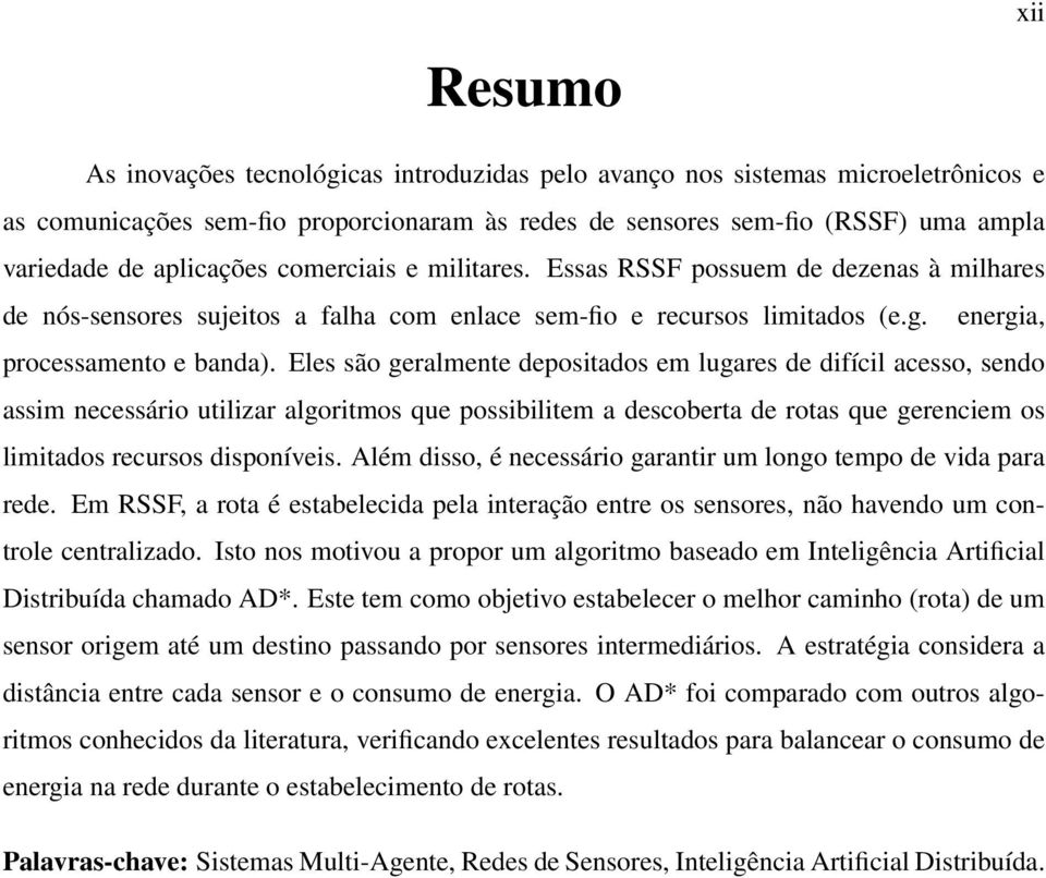 Eles são geralmente depositados em lugares de difícil acesso, sendo assim necessário utilizar algoritmos que possibilitem a descoberta de rotas que gerenciem os limitados recursos disponíveis.