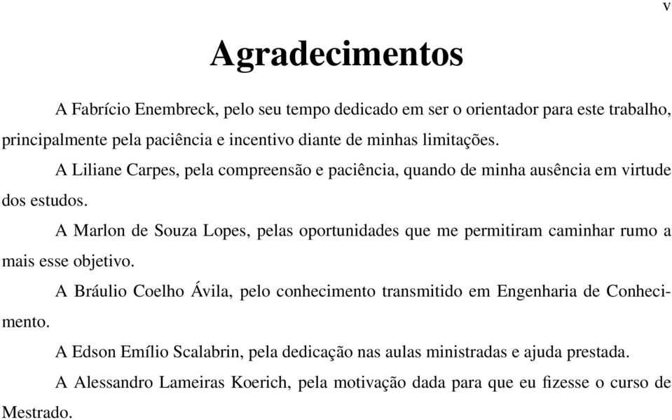 A Marlon de Souza Lopes, pelas oportunidades que me permitiram caminhar rumo a mais esse objetivo.