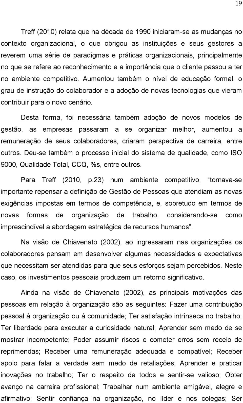 Aumentou também o nível de educação formal, o grau de instrução do colaborador e a adoção de novas tecnologias que vieram contribuir para o novo cenário.