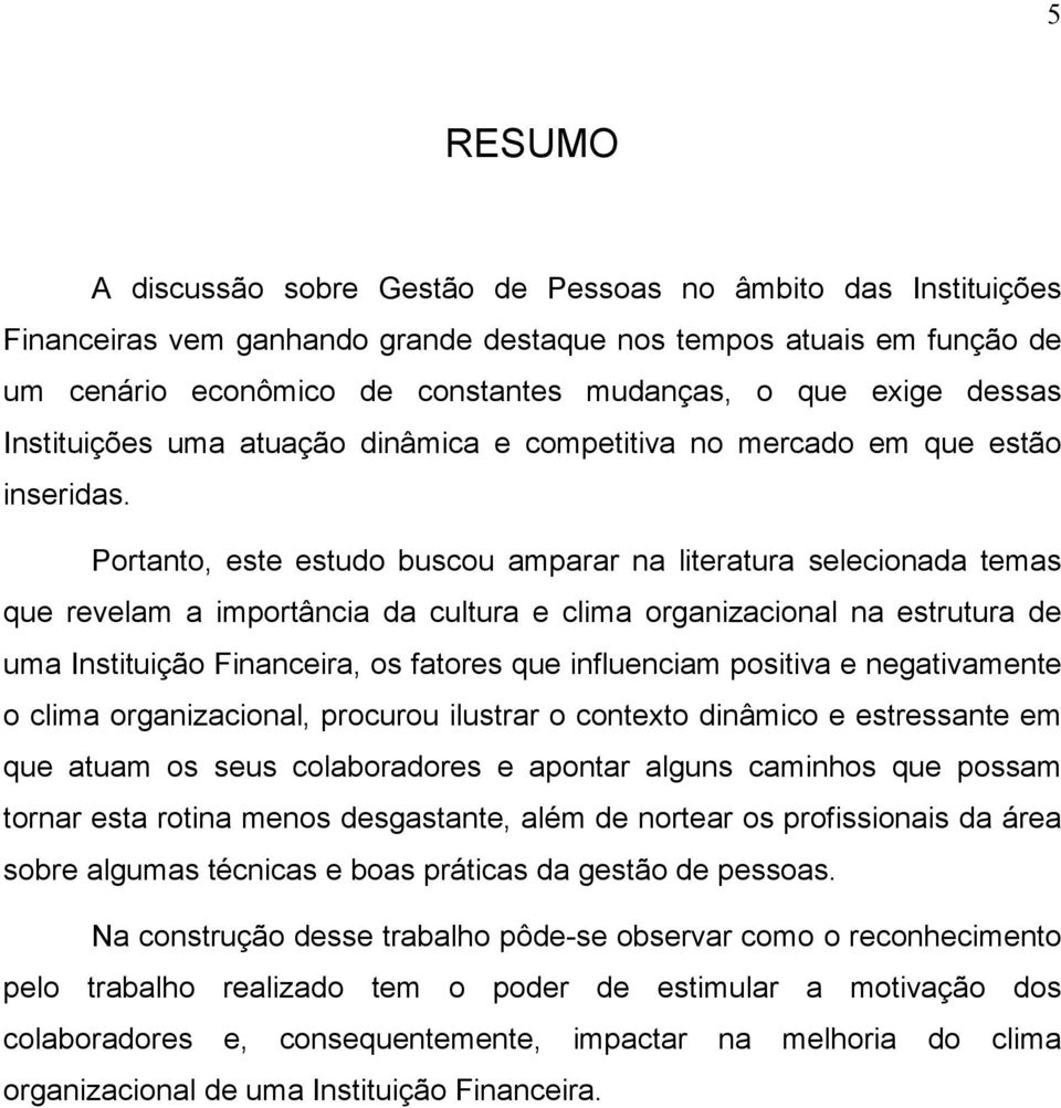 Portanto, este estudo buscou amparar na literatura selecionada temas que revelam a importância da cultura e clima organizacional na estrutura de uma Instituição Financeira, os fatores que influenciam