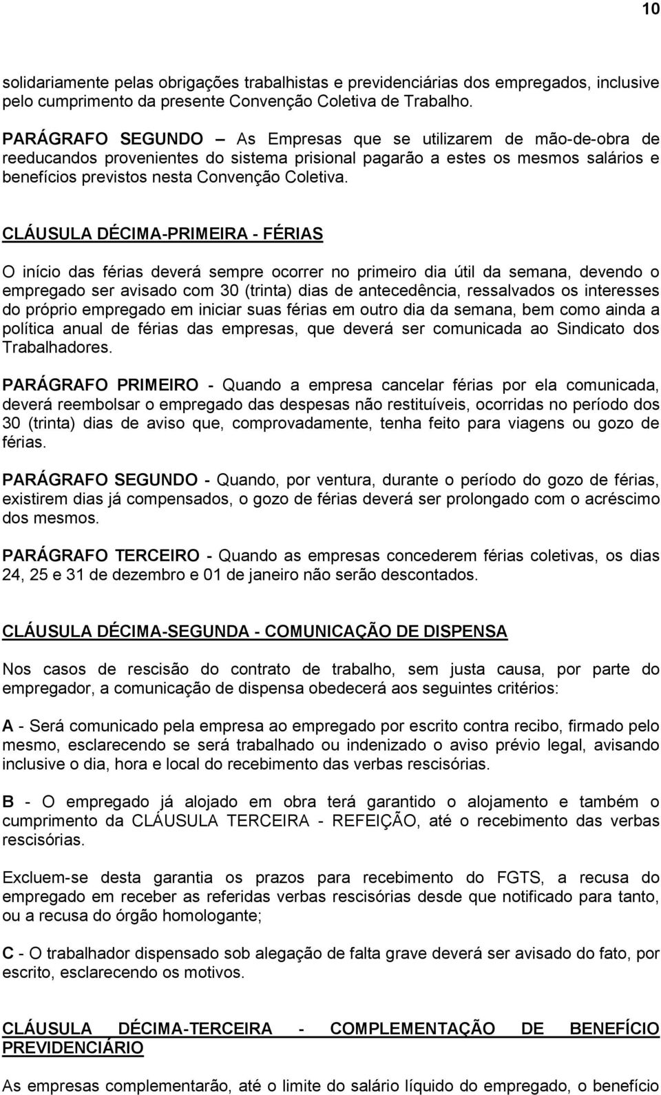 CLÁUSULA DÉCIMA-PRIMEIRA - FÉRIAS O início das férias deverá sempre ocorrer no primeiro dia útil da semana, devendo o empregado ser avisado com 30 (trinta) dias de antecedência, ressalvados os