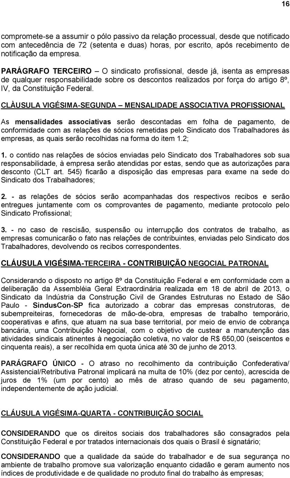 CLÀUSULA VIGÉSIMA-SEGUNDA MENSALIDADE ASSOCIATIVA PROFISSIONAL As mensalidades associativas serão descontadas em folha de pagamento, de conformidade com as relações de sócios remetidas pelo Sindicato