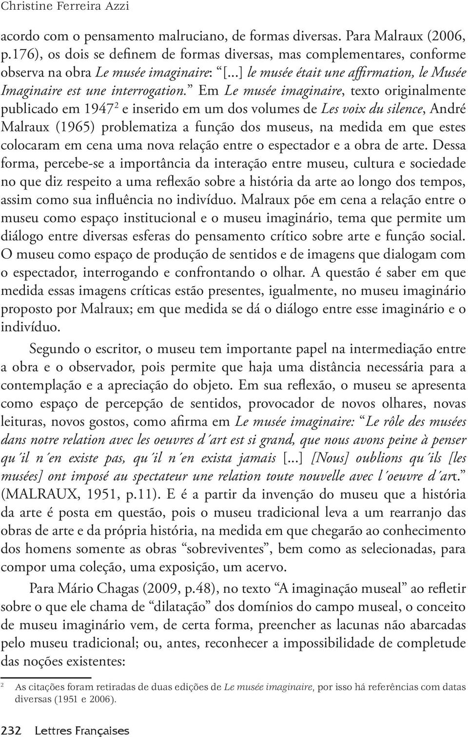 Em Le musée imaginaire, texto originalmente publicado em 1947 2 e inserido em um dos volumes de Les voix du silence, André Malraux (1965) problematiza a função dos museus, na medida em que estes