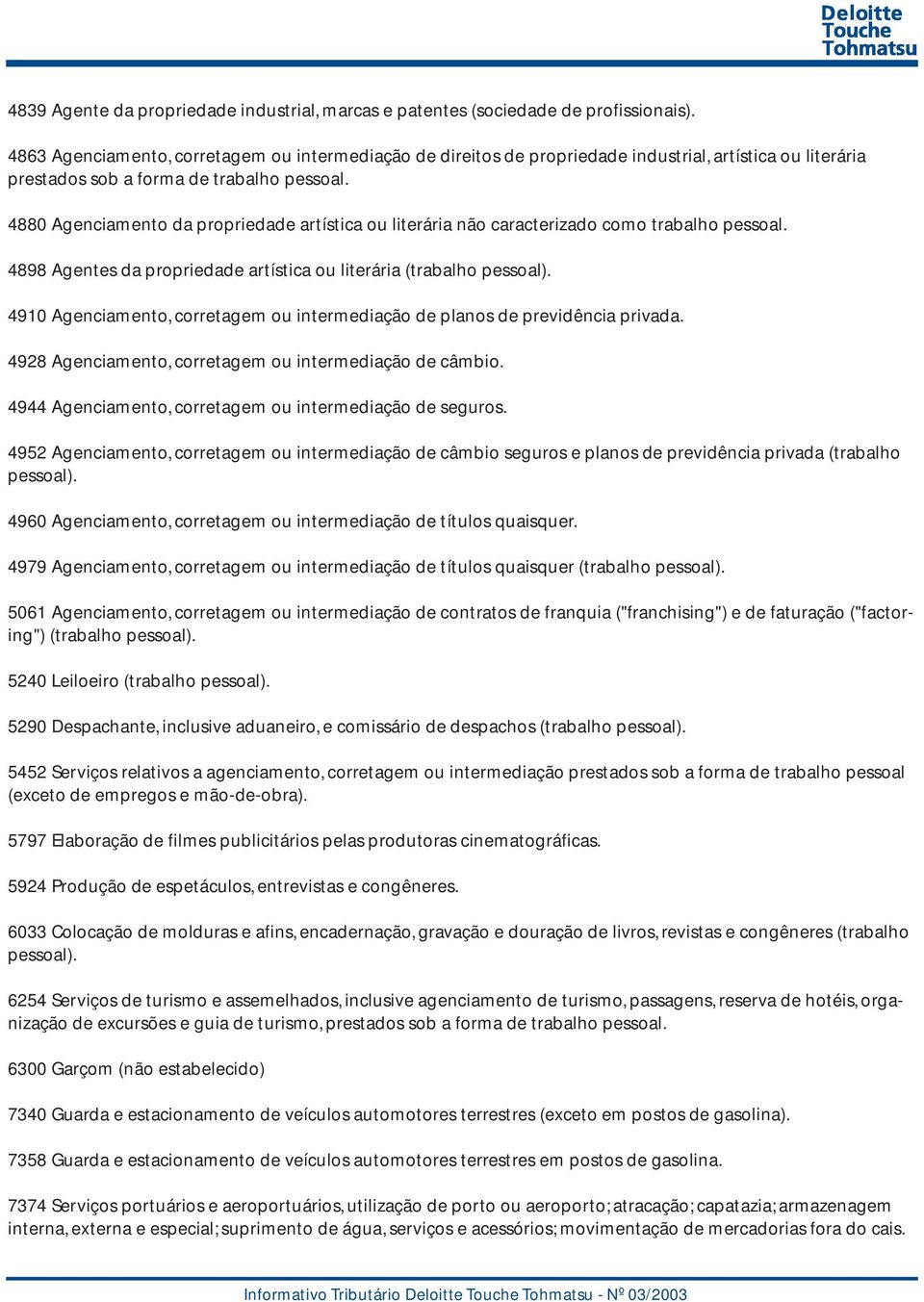 4880 Agenciamento da propriedade artística ou literária não caracterizado como trabalho pessoal. 4898 Agentes da propriedade artística ou literária (trabalho pessoal).