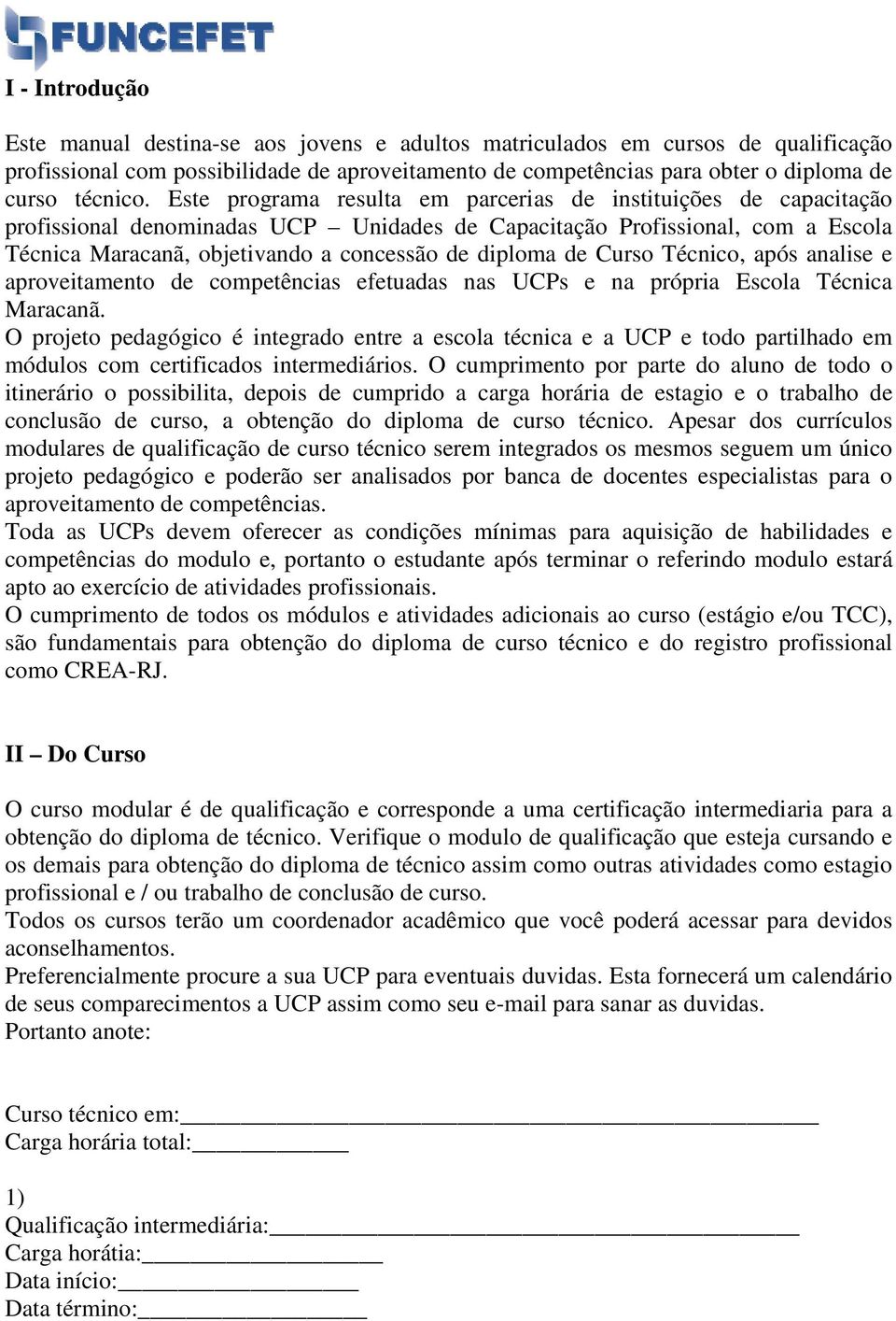 Este programa resulta em parcerias de instituições de capacitação profissional denominadas UCP Unidades de Capacitação Profissional, com a Escola Técnica Maracanã, objetivando a concessão de diploma