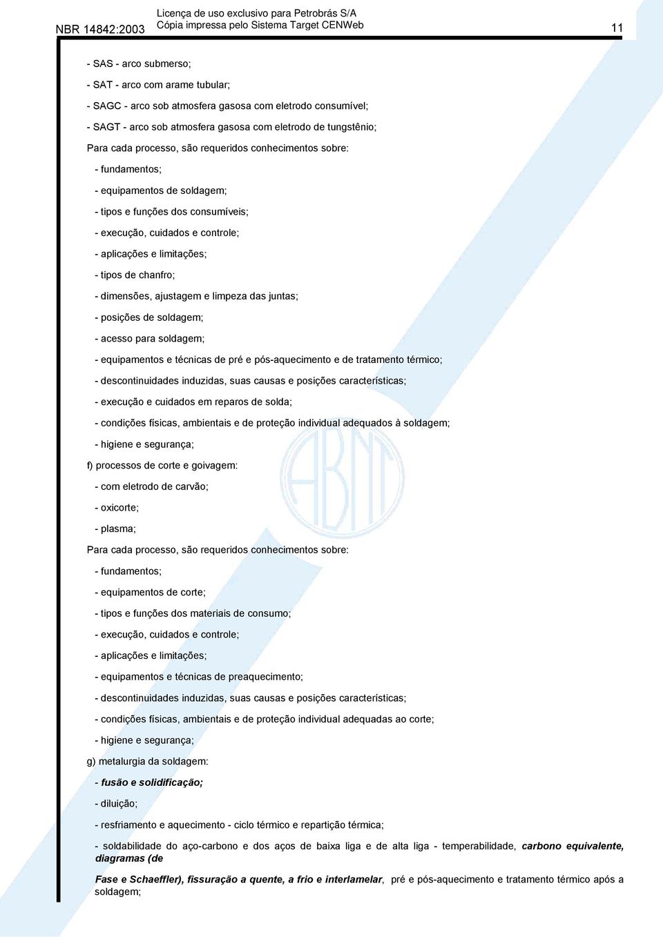 tipos de chanfro; - dimensões, ajustagem e limpeza das juntas; - posições de soldagem; - acesso para soldagem; - equipamentos e técnicas de pré e pós-aquecimento e de tratamento térmico; -