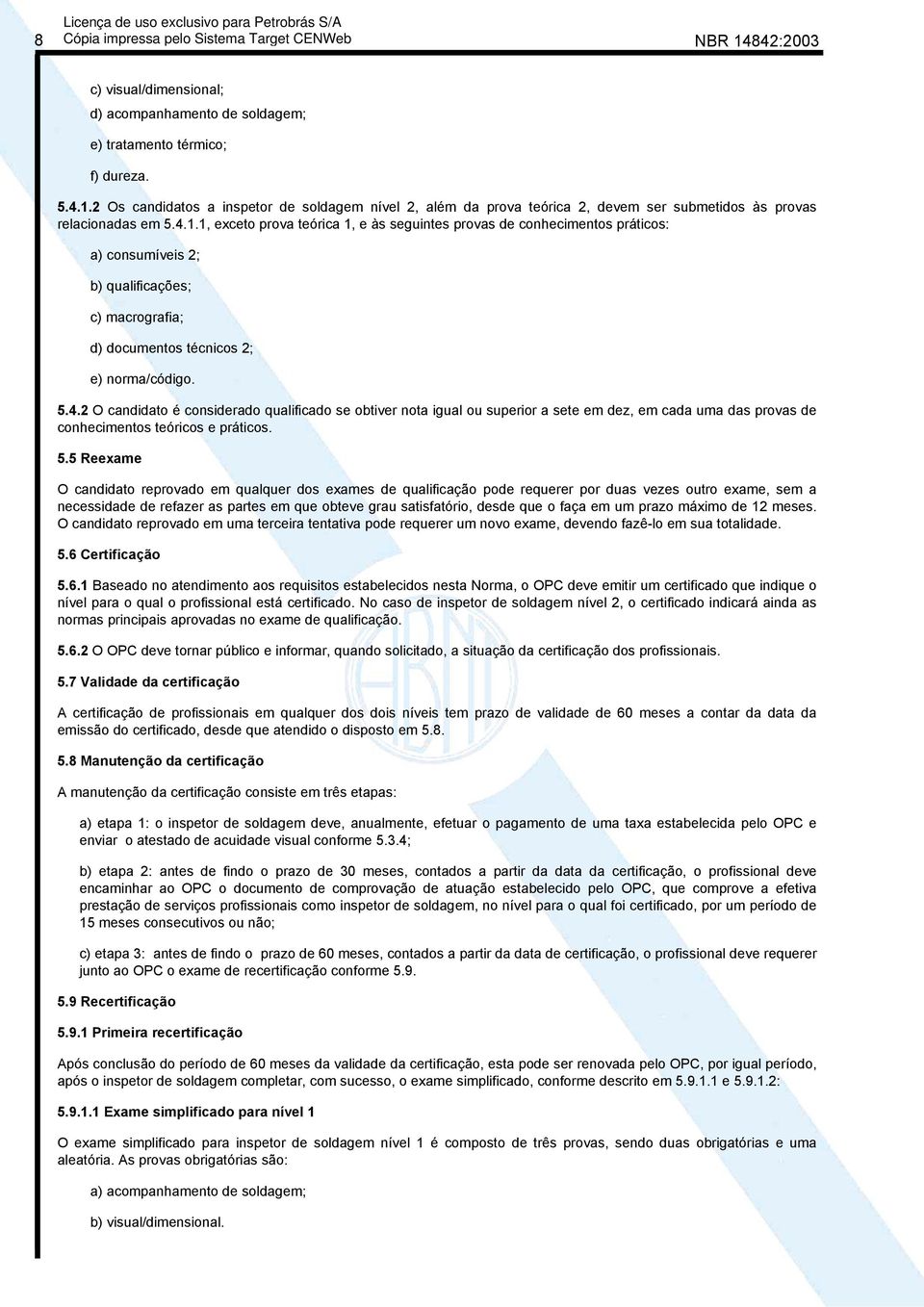 5.5 Reexame O candidato reprovado em qualquer dos exames de qualificação pode requerer por duas vezes outro exame, sem a necessidade de refazer as partes em que obteve grau satisfatório, desde que o