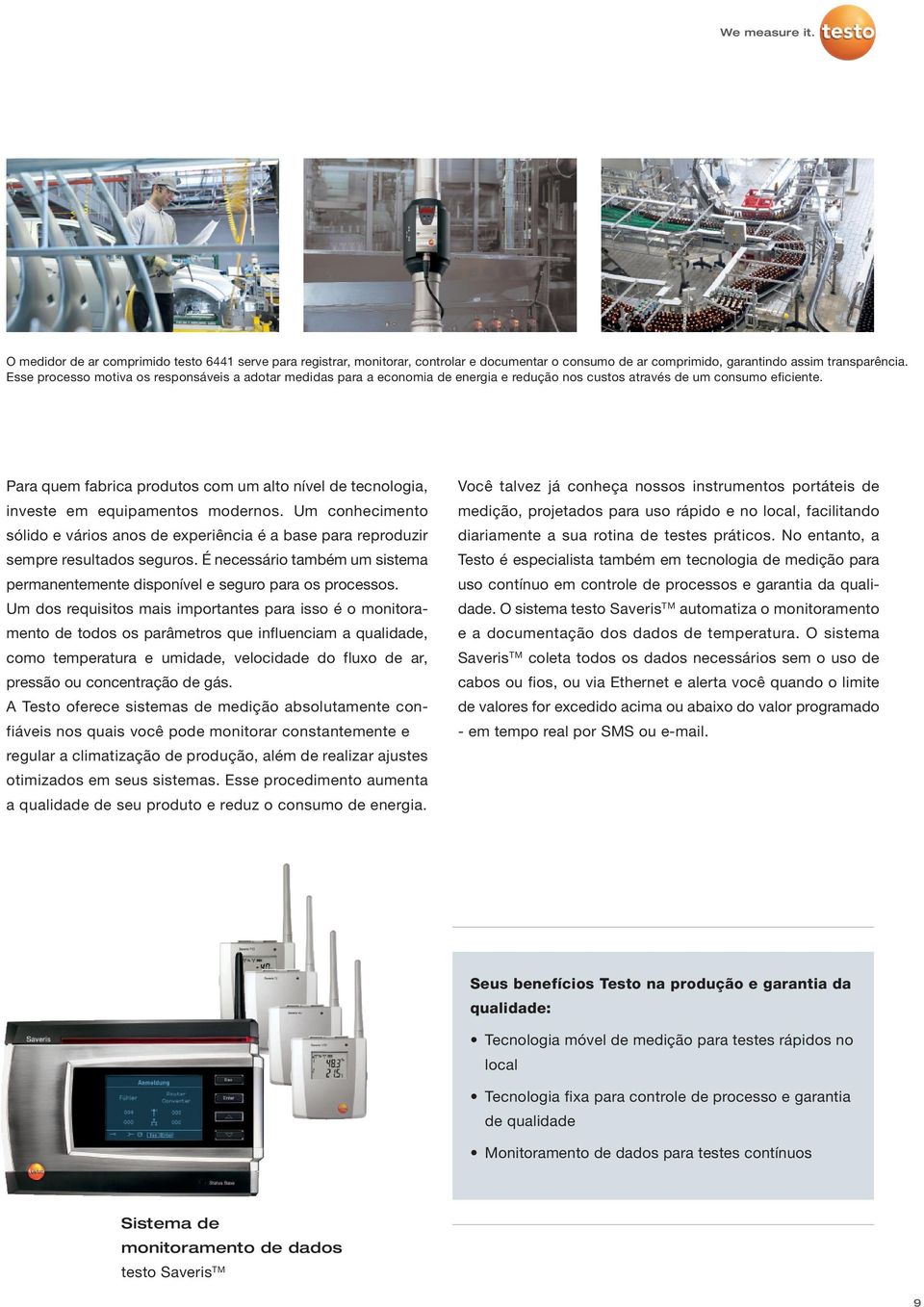 Para quem fabrica produtos com um alto nível de tecnologia, investe em equipamentos modernos. Um conhecimento sólido e vários anos de experiência é a base para reproduzir sempre resultados seguros.