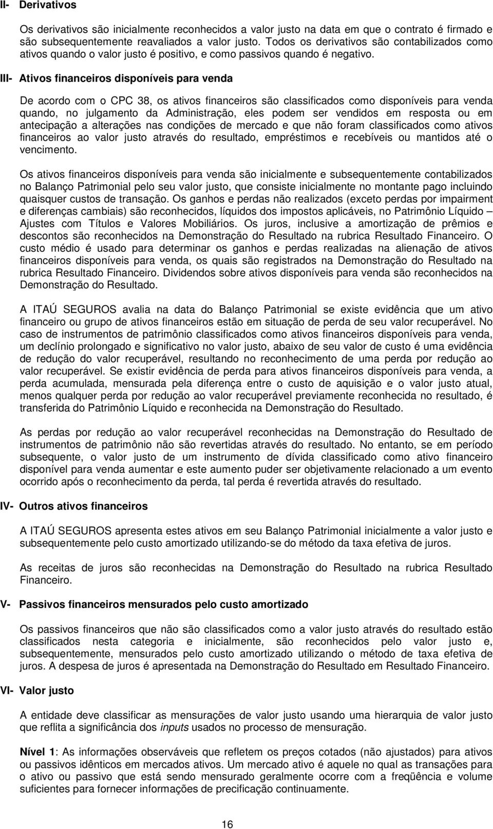 III- Ativos financeiros disponíveis para venda De acordo com o CPC 38, os ativos financeiros são classificados como disponíveis para venda quando, no julgamento da Administração, eles podem ser