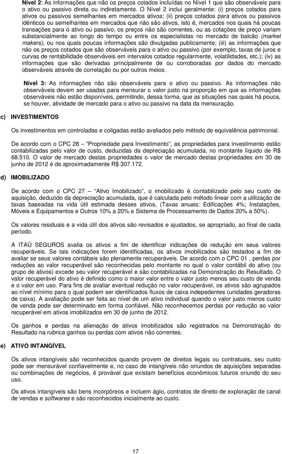 ativos, isto é, mercados nos quais há poucas transações para o ativo ou passivo, os preços não são correntes, ou as cotações de preço variam substancialmente ao longo do tempo ou entre os