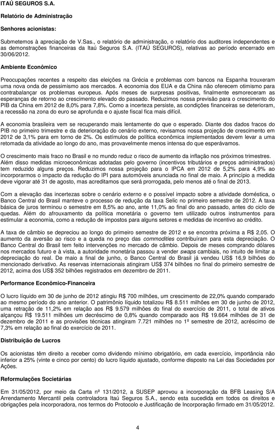 Ambiente Econômico Preocupações recentes a respeito das eleições na Grécia e problemas com bancos na Espanha trouxeram uma nova onda de pessimismo aos mercados.