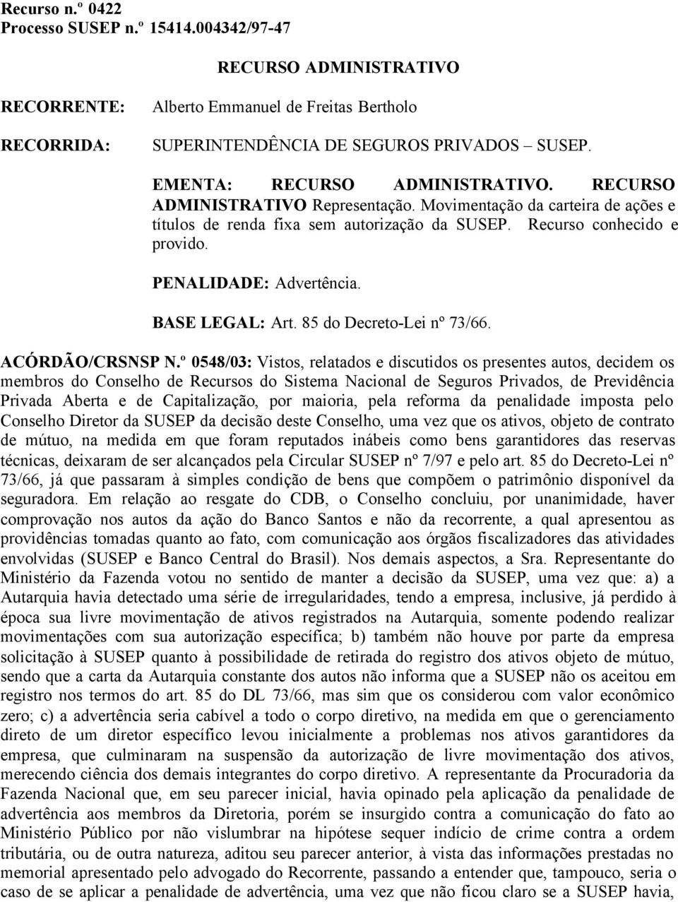 º 0548/03: Vistos, relatados e discutidos os presentes autos, decidem os Privada Aberta e de Capitalização, por maioria, pela reforma da penalidade imposta pelo Conselho Diretor da SUSEP da decisão