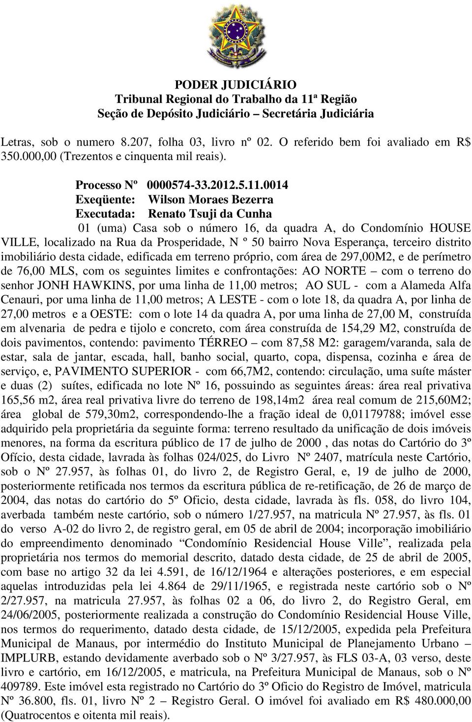 Esperança, terceiro distrito imobiliário desta cidade, edificada em terreno próprio, com área de 297,00M2, e de perímetro de 76,00 MLS, com os seguintes limites e confrontações: AO NORTE com o